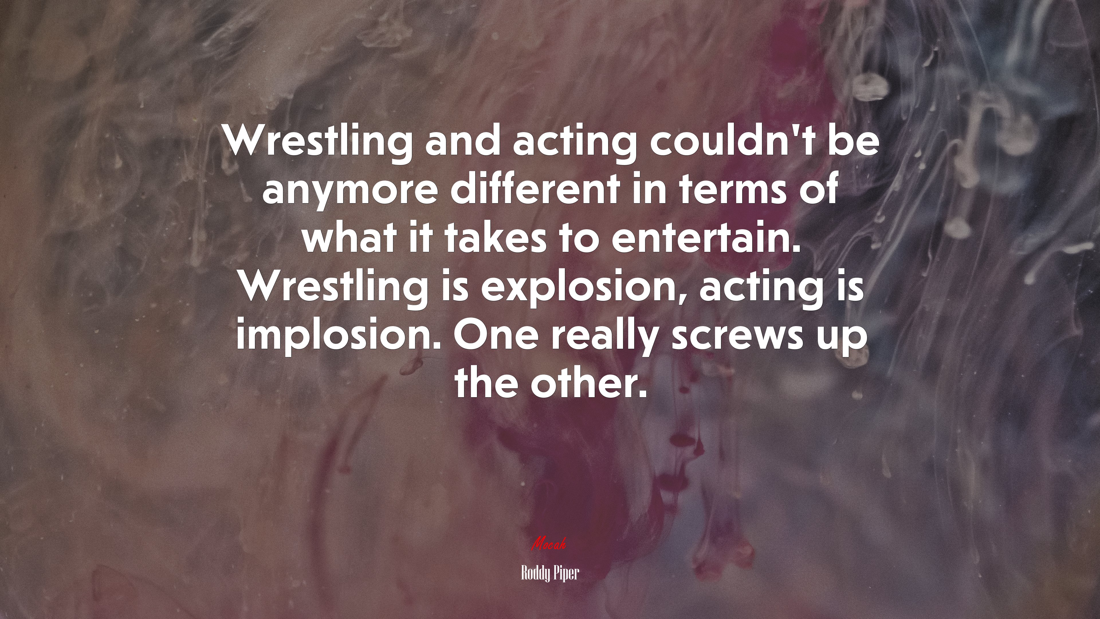 Wrestling and acting couldn’t be anymore different in terms of what it takes to entertain. Wrestling is explosion, acting is implosion. One really screws up the other. | Roddy Piper quote HD Wallpaper
