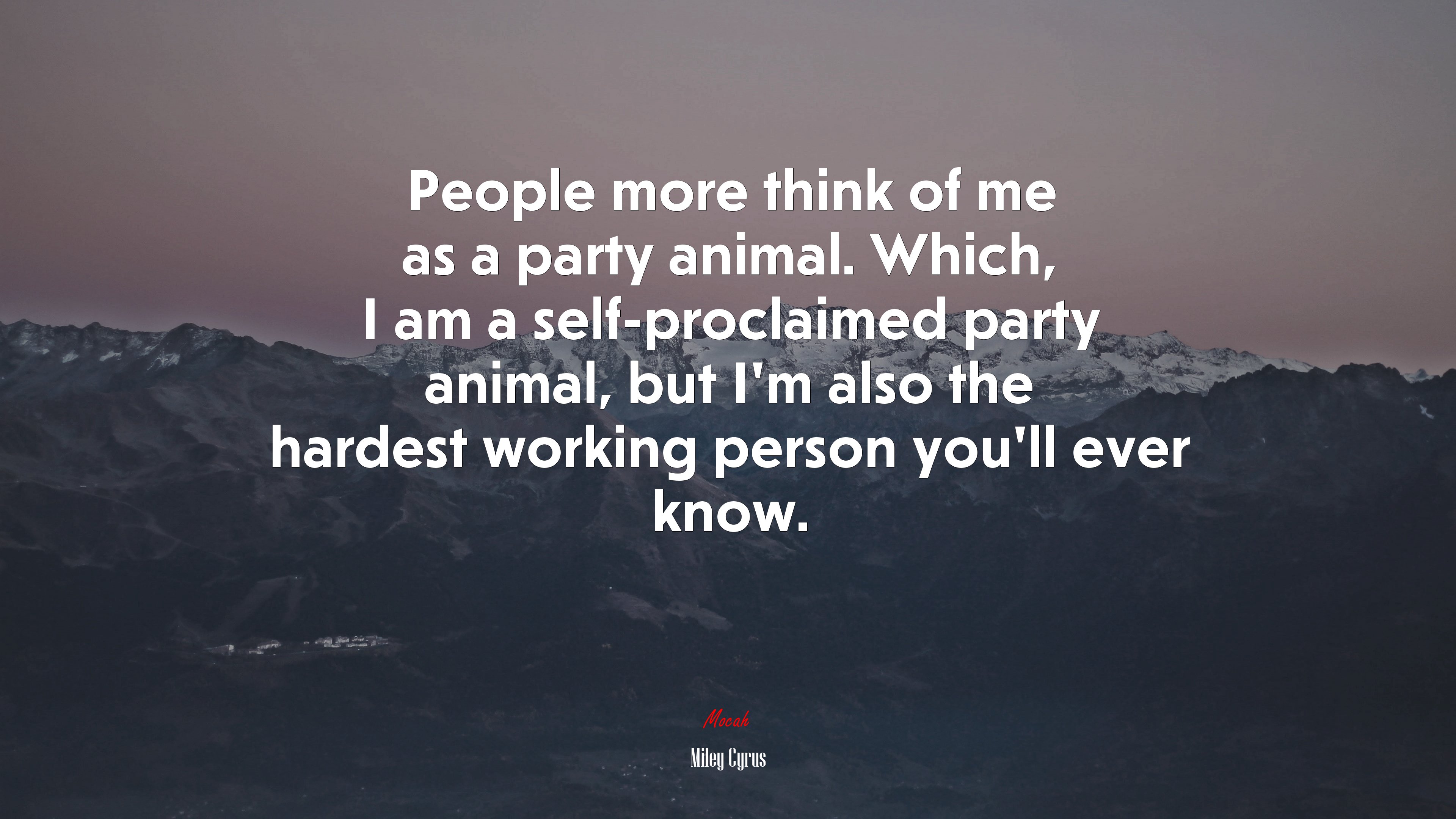 People more think of me as a party animal. Which, I am a self-proclaimed party animal, but I’m also the hardest working person you’ll ever know. | Miley Cyrus quote HD Wallpaper