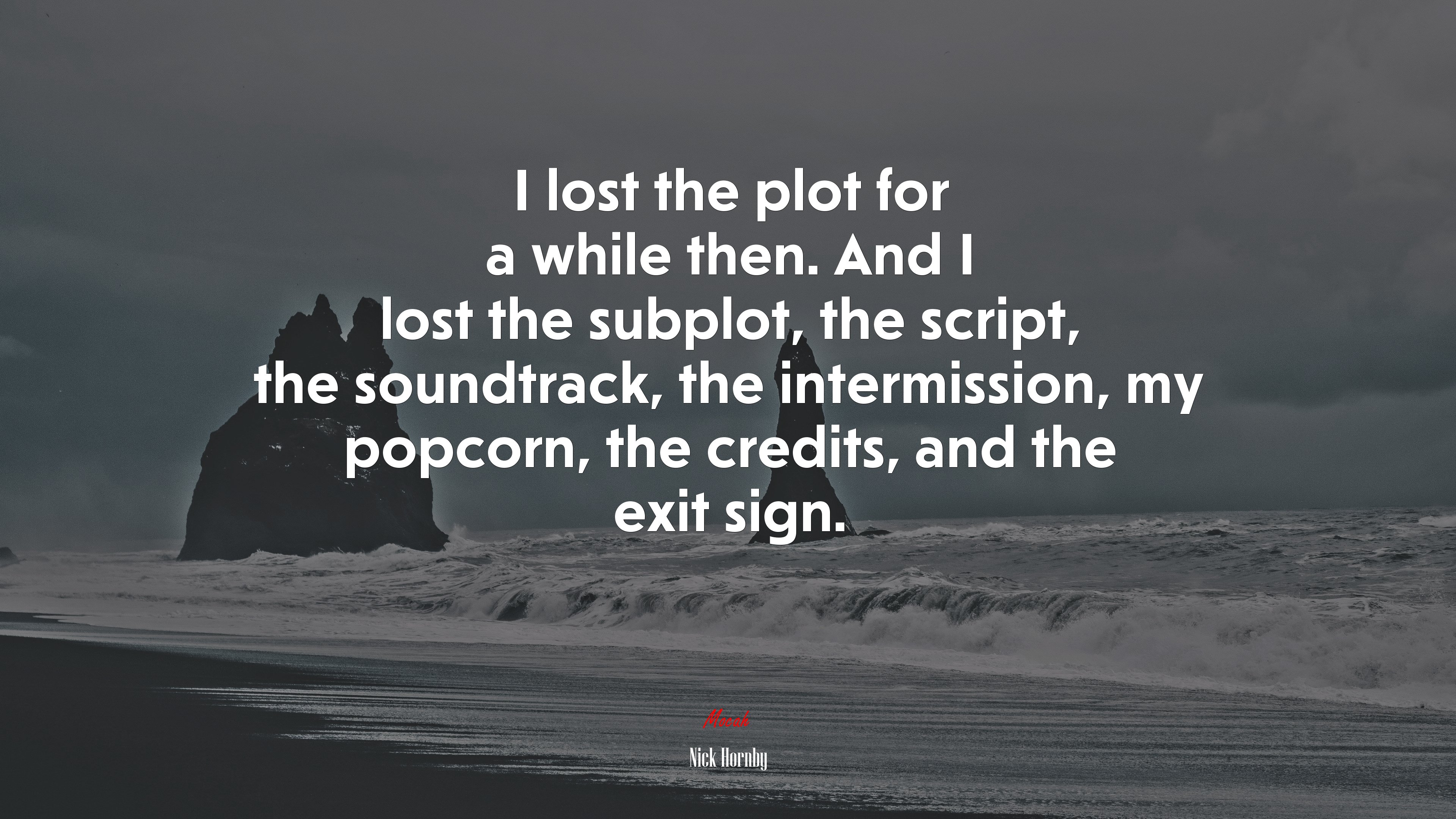 I lost the plot for a while then. And I lost the subplot, the script, the soundtrack, the intermission, my popcorn, the credits, and the exit sign. | Nick Hornby quote HD Wallpaper