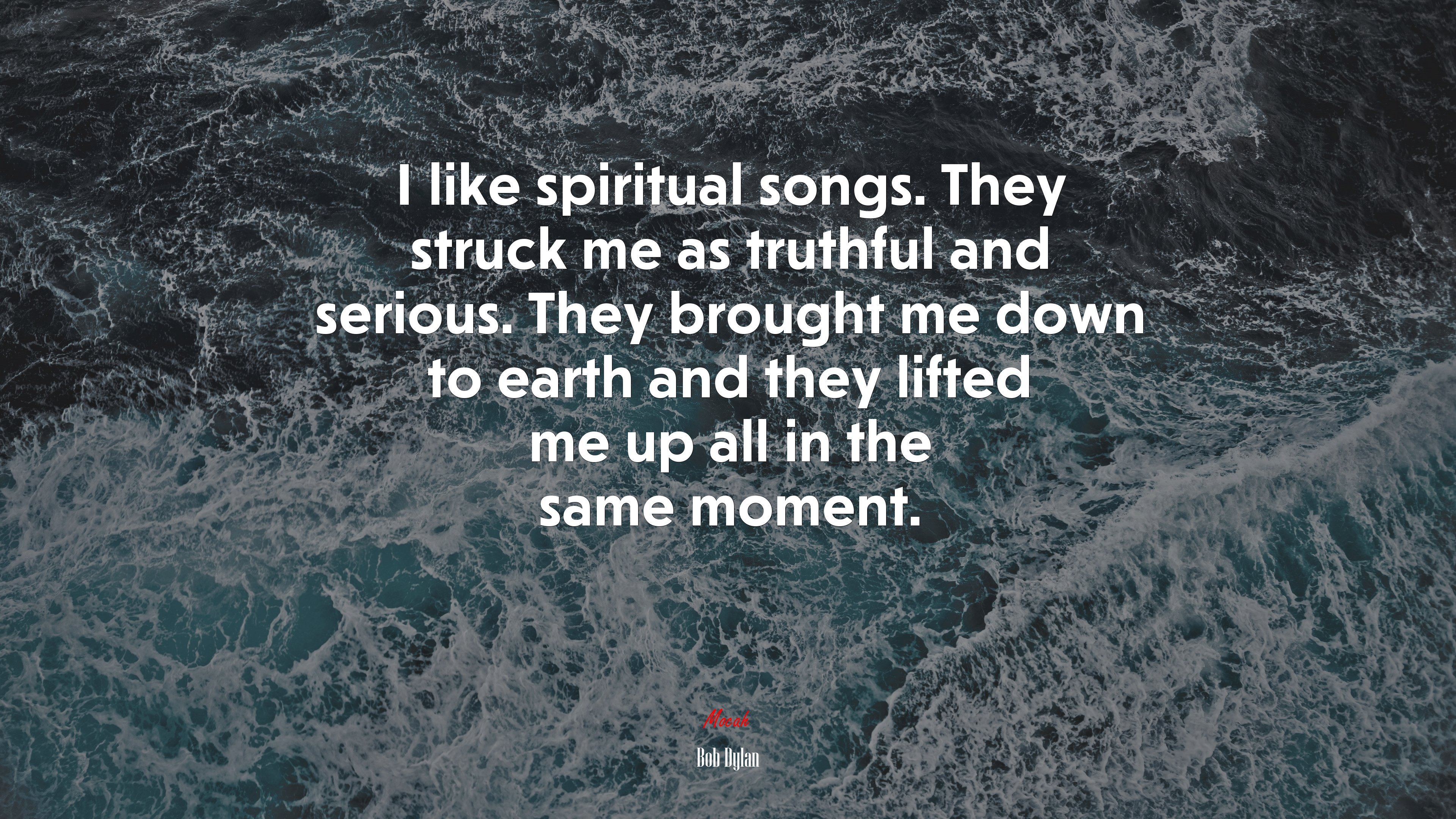 I like spiritual songs. They struck me as truthful and serious. They brought me down to earth and they lifted me up all in the same moment. | Bob Dylan quote HD Wallpaper