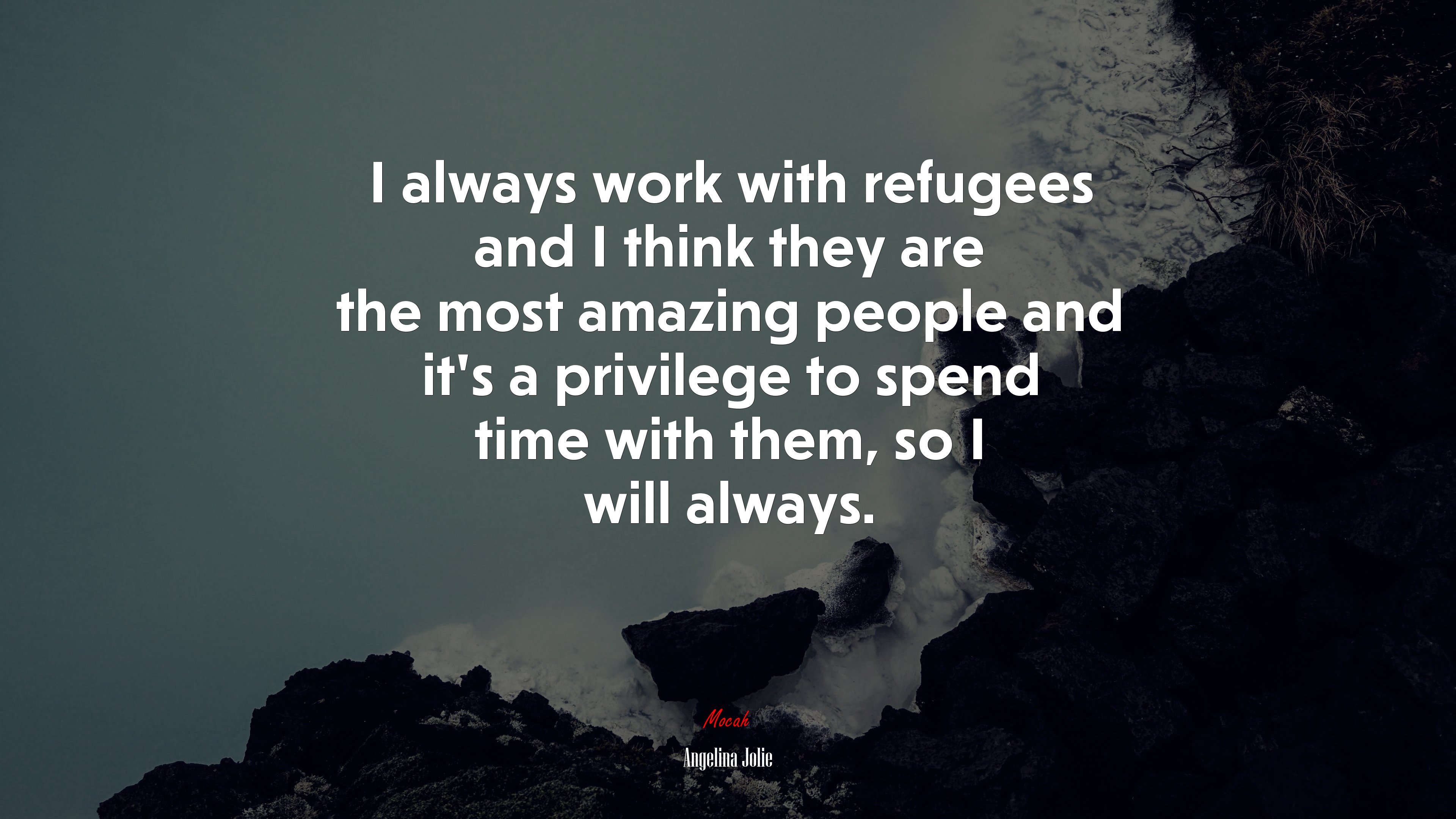 I always work with refugees and I think they are the most amazing people and it’s a privilege to spend time with them, so I will always. | Angelina Jolie quote HD Wallpaper