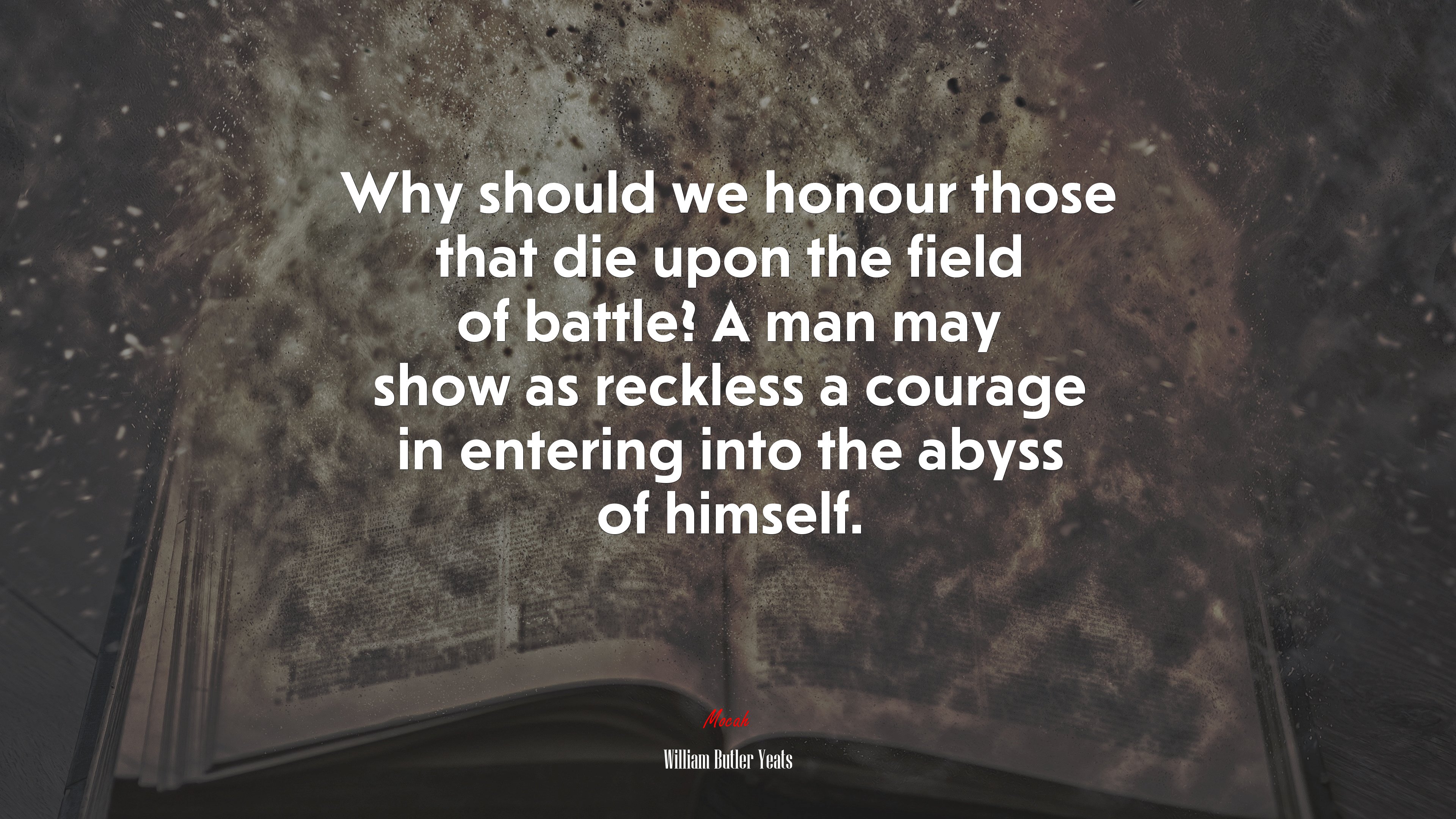Why should we honour those that die upon the field of battle? A man may show as reckless a courage in entering into the abyss of himself. | William Butler Yeats quote HD Wallpaper