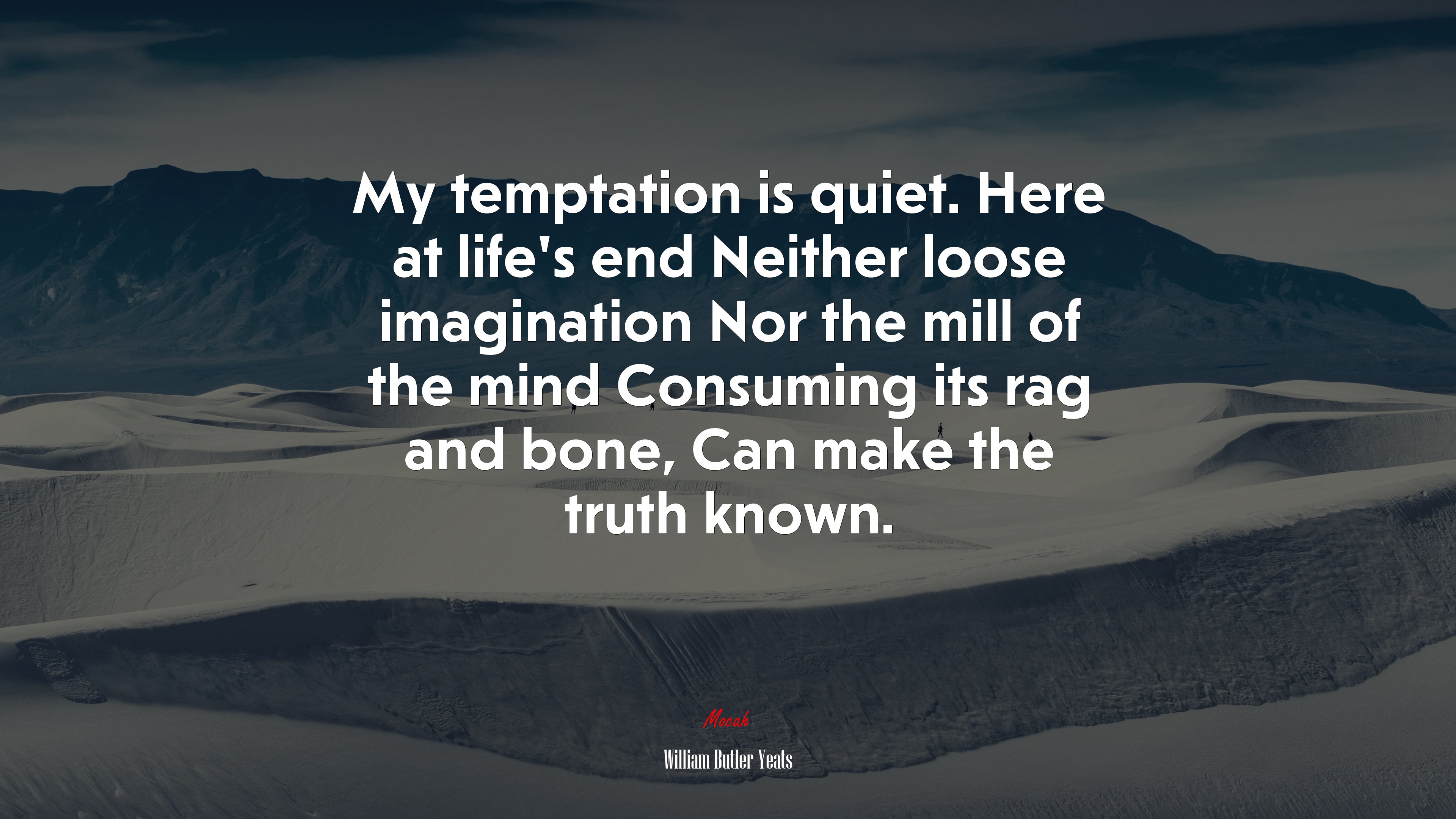 My temptation is quiet. Here at life’s end Neither loose imagination Nor the mill of the mind Consuming its rag and bone, Can make the truth known. | William Butler Yeats quote HD Wallpaper