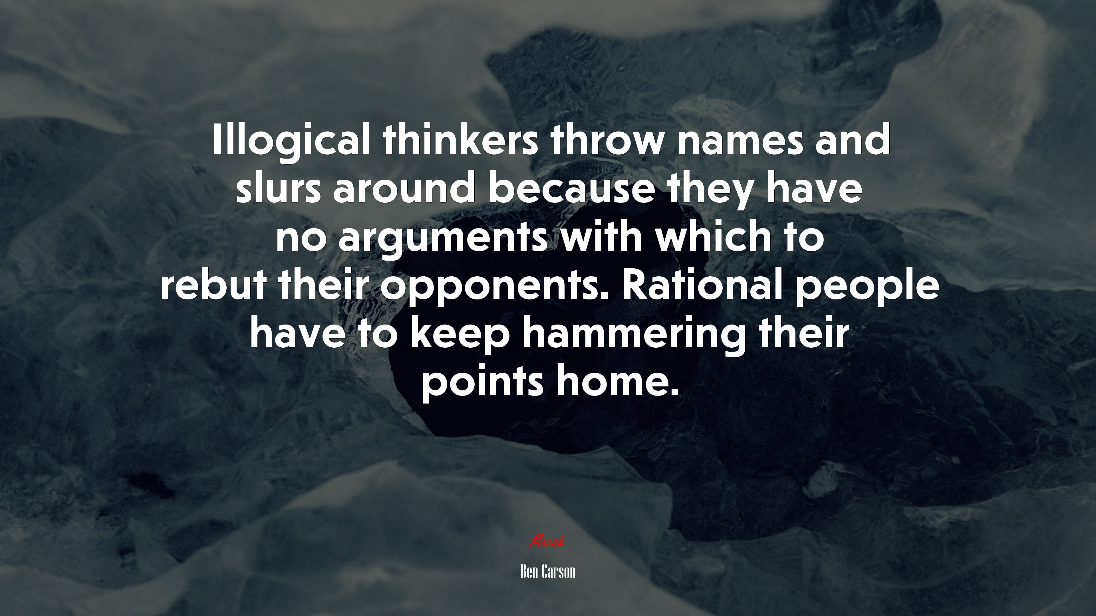 Illogical thinkers throw names and slurs around because they have no arguments with which to rebut their opponents. Rational people have to keep hammering their points home. | Ben Carson quote HD Wallpaper
