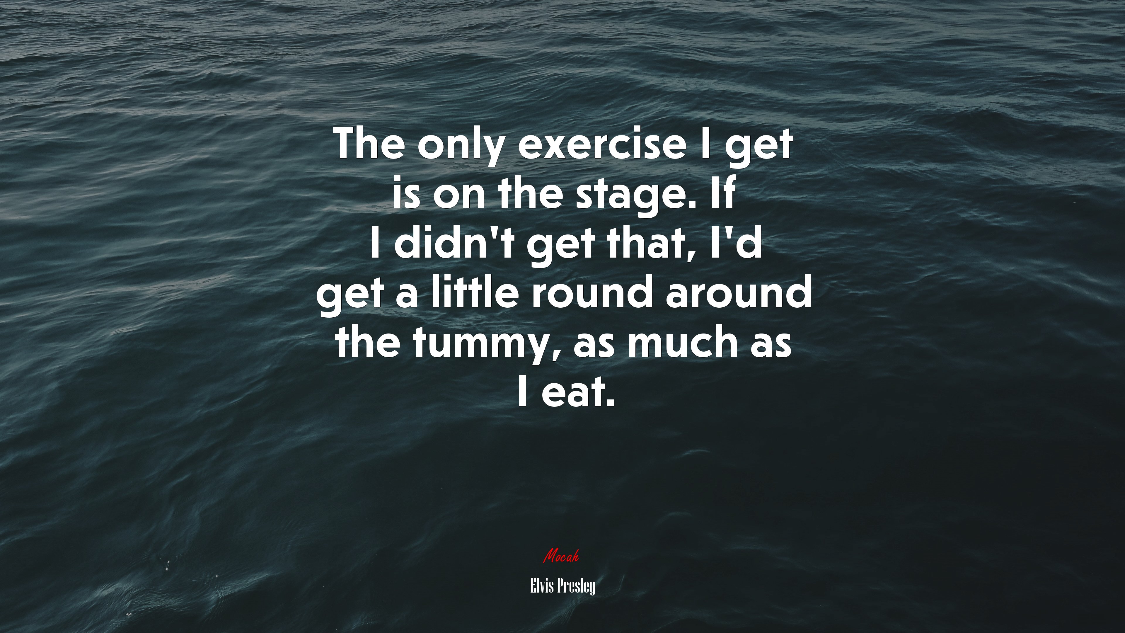 The only exercise I get is on the stage. If I didn’t get that, I’d get a little round around the tummy, as much as I eat. | Elvis Presley quote HD Wallpaper