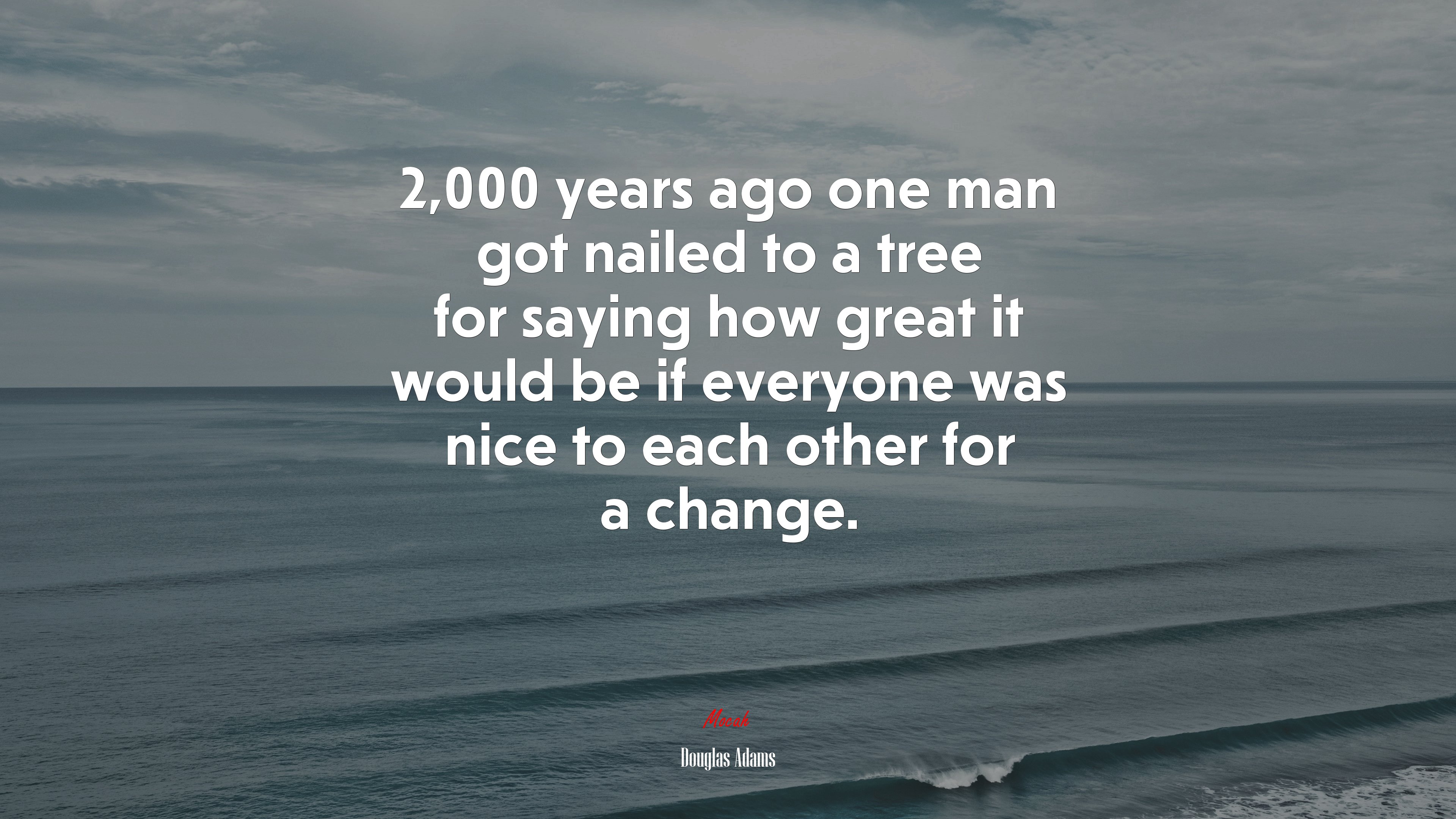 2,000 years ago one man got nailed to a tree for saying how great it would be if everyone was nice to each other for a change. | Douglas Adams quote HD Wallpaper