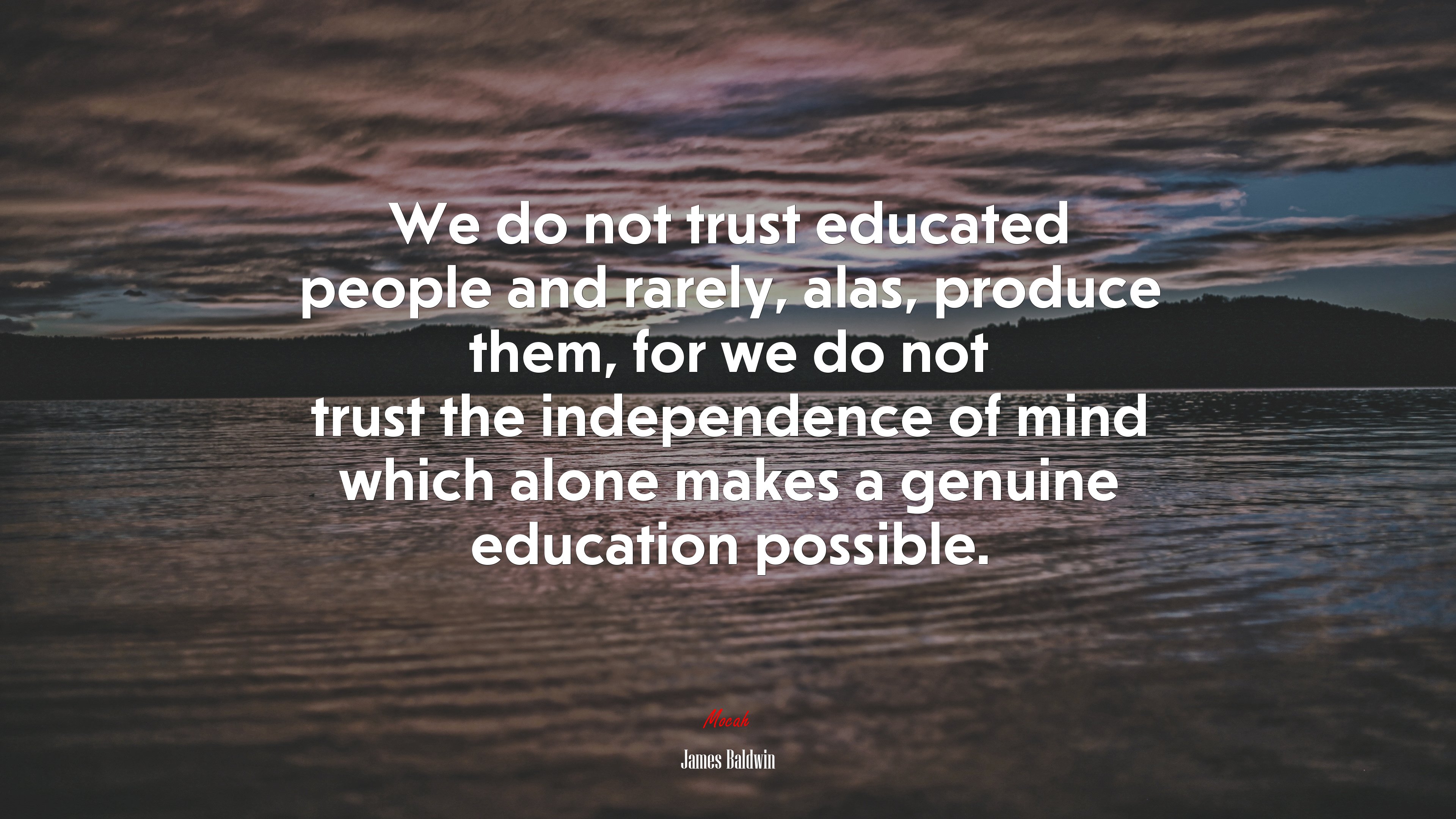 We do not trust educated people and rarely, alas, produce them, for we do not trust the independence of mind which alone makes a genuine education possible. | James Baldwin quote HD Wallpaper