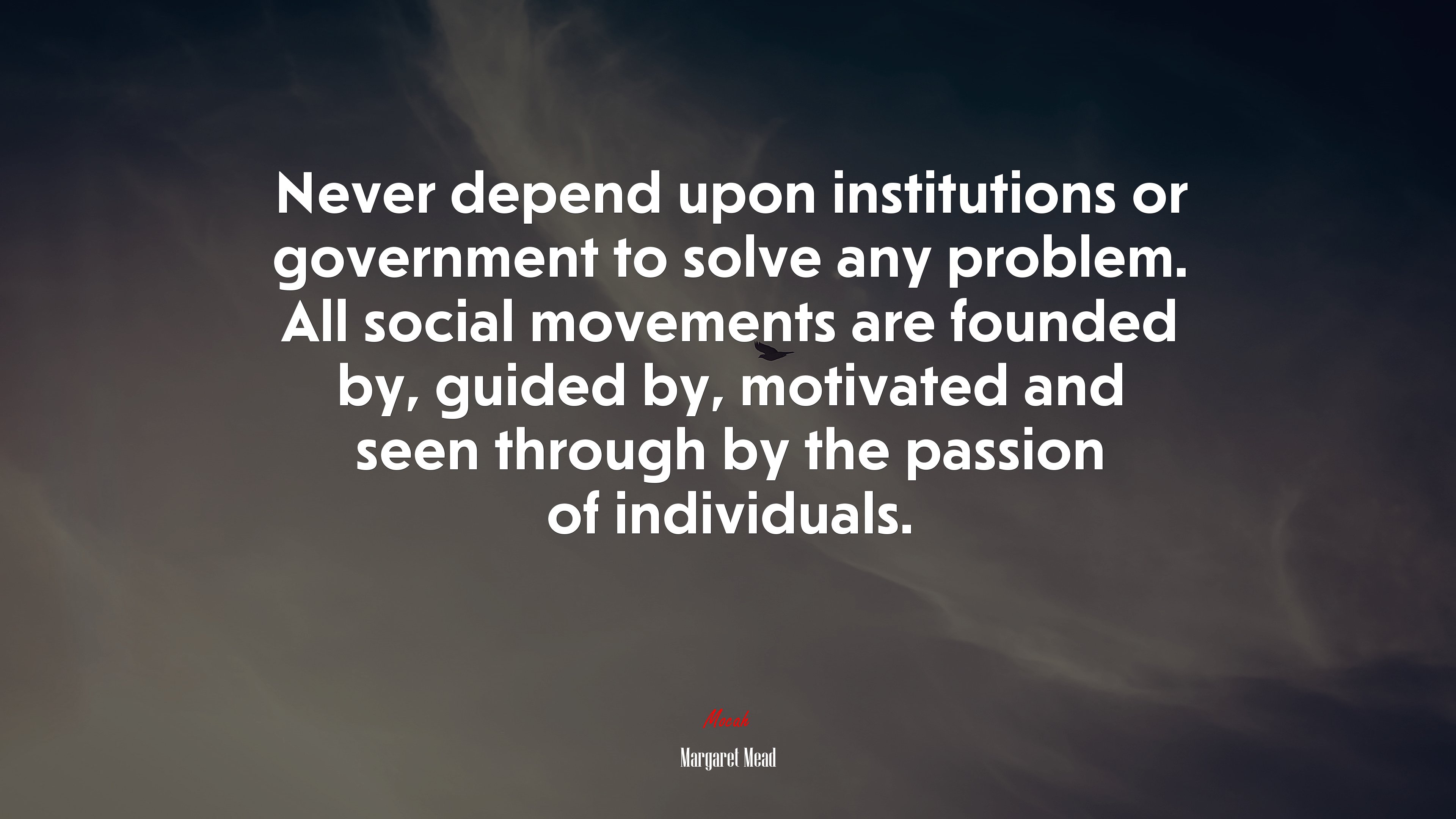 Never depend upon institutions or government to solve any problem. All social movements are founded by, guided by, motivated and seen through by the passion of individuals. | Margaret Mead quote HD Wallpaper
