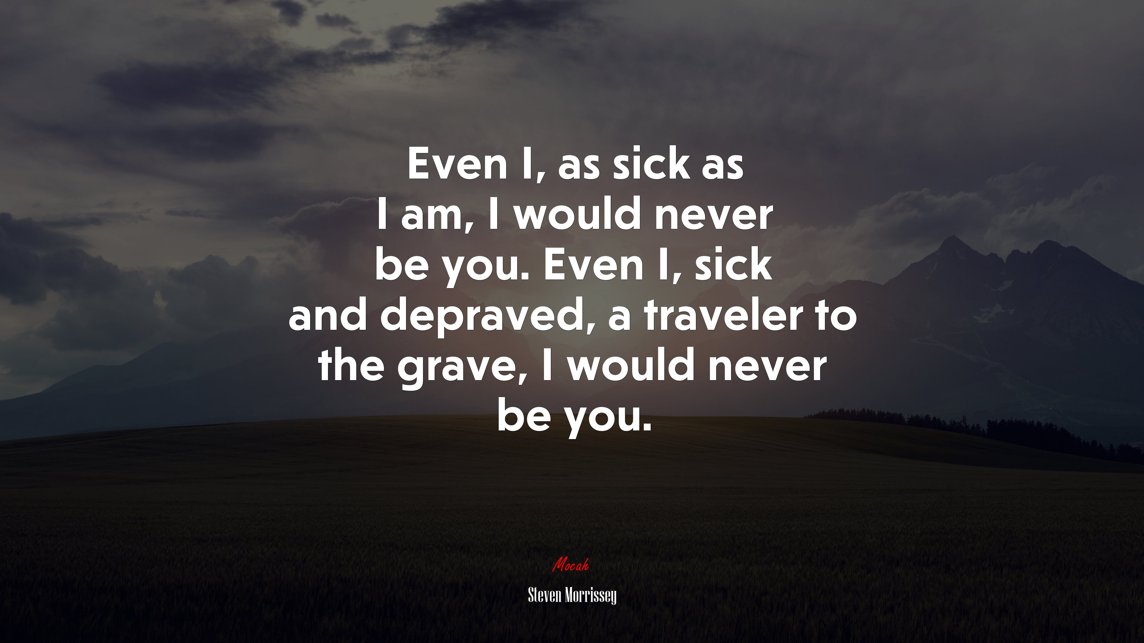Even I, as sick as I am, I would never be you. Even I, sick and depraved, a traveler to the grave, I would never be you. | Steven Morrissey quote HD Wallpaper