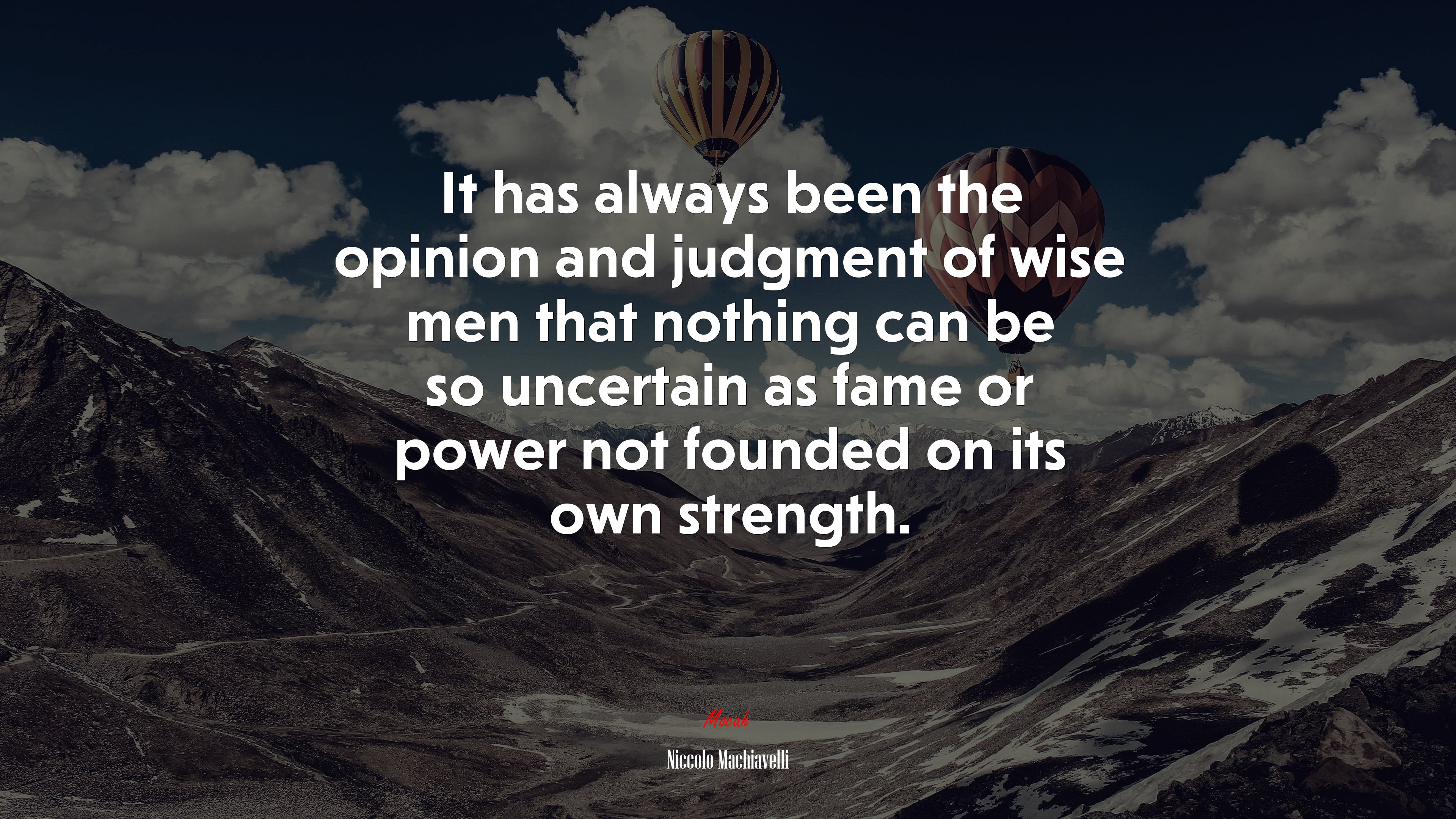 It has always been the opinion and judgment of wise men that nothing can be so uncertain as fame or power not founded on its own strength. | Niccolò Machiavelli quote HD Wallpaper