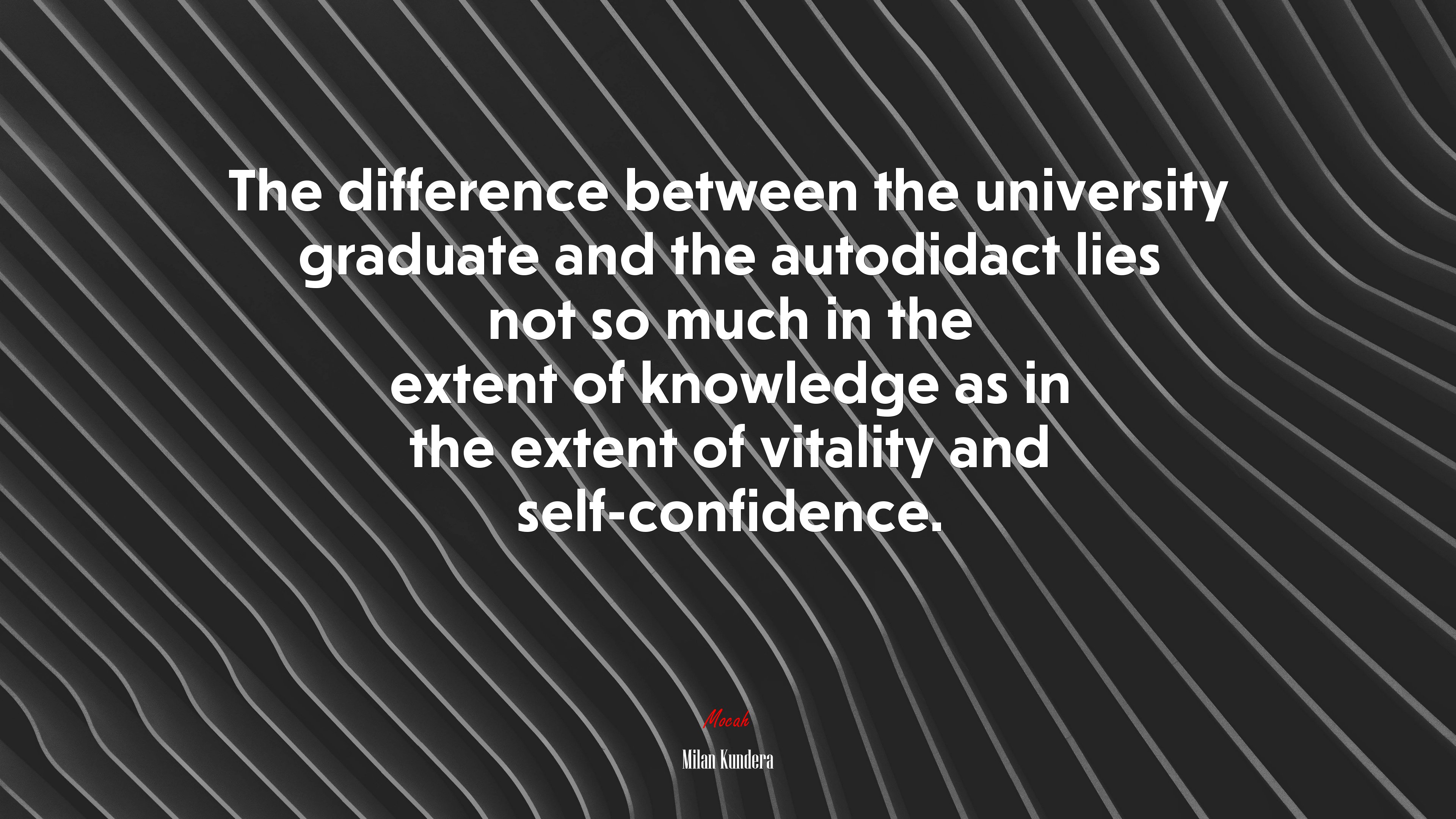 The difference between the university graduate and the autodidact lies not so much in the extent of knowledge as in the extent of vitality and self-confidence. | Milan Kundera quote HD Wallpaper