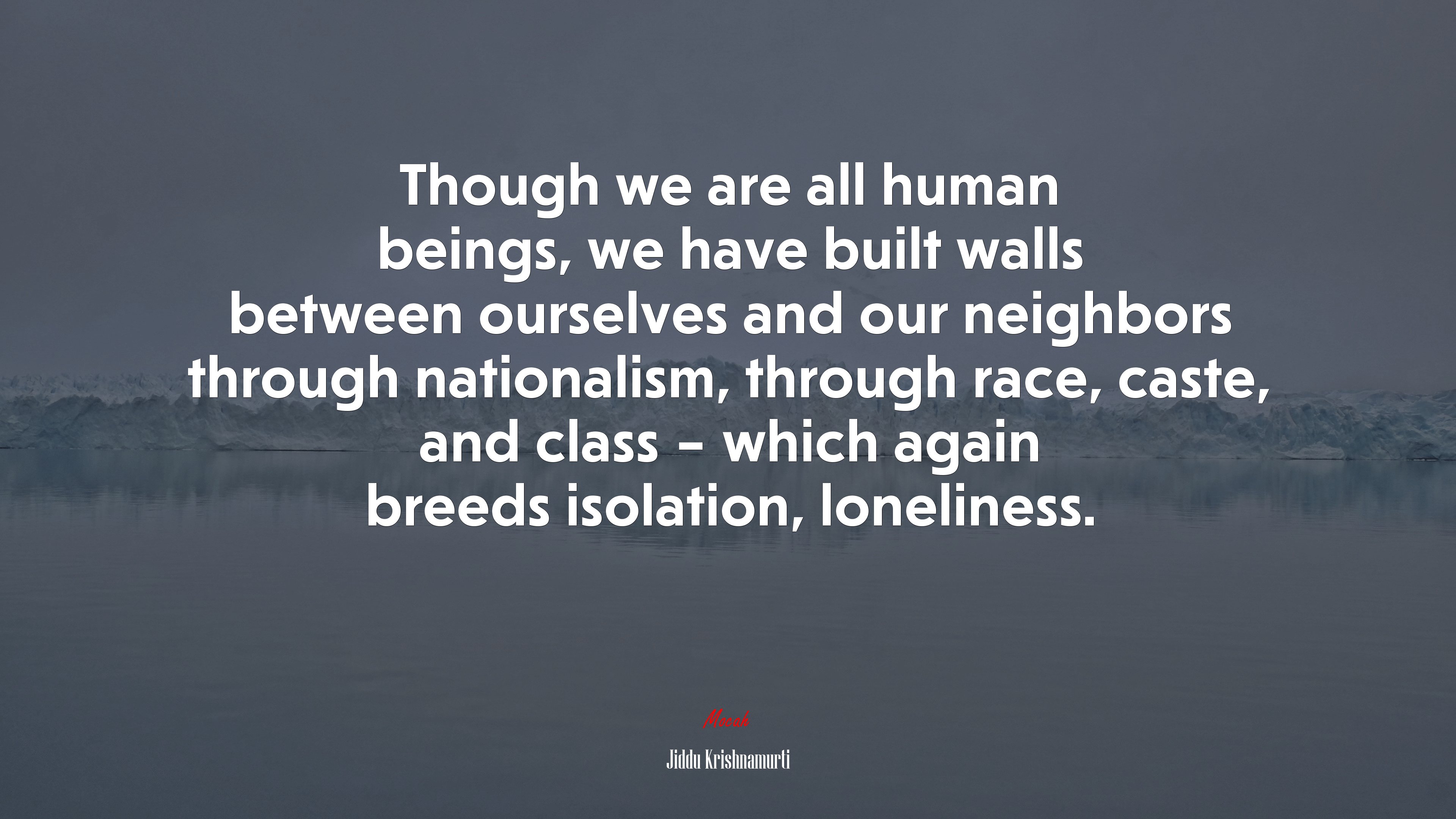 Though we are all human beings, we have built walls between ourselves and our neighbors through nationalism, through race, caste, and class – which again breeds isolation, loneliness. | Jiddu Krishnamurti quote HD Wallpaper