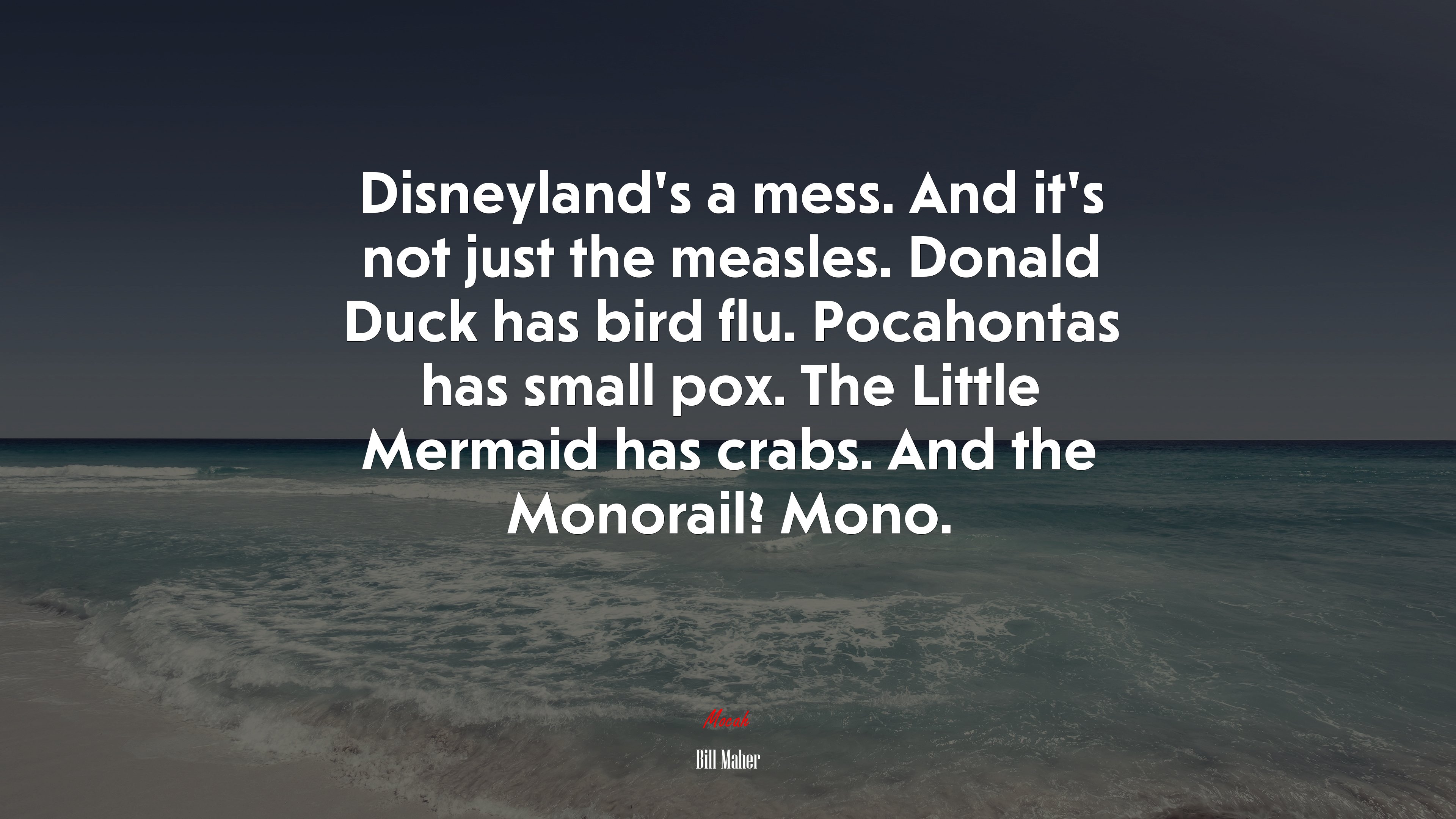Disneyland’s a mess. And it’s not just the measles. Donald Duck has bird flu. Pocahontas has small pox. The Little Mermaid has crabs. And the Monorail? Mono. | Bill Maher quote HD Wallpaper