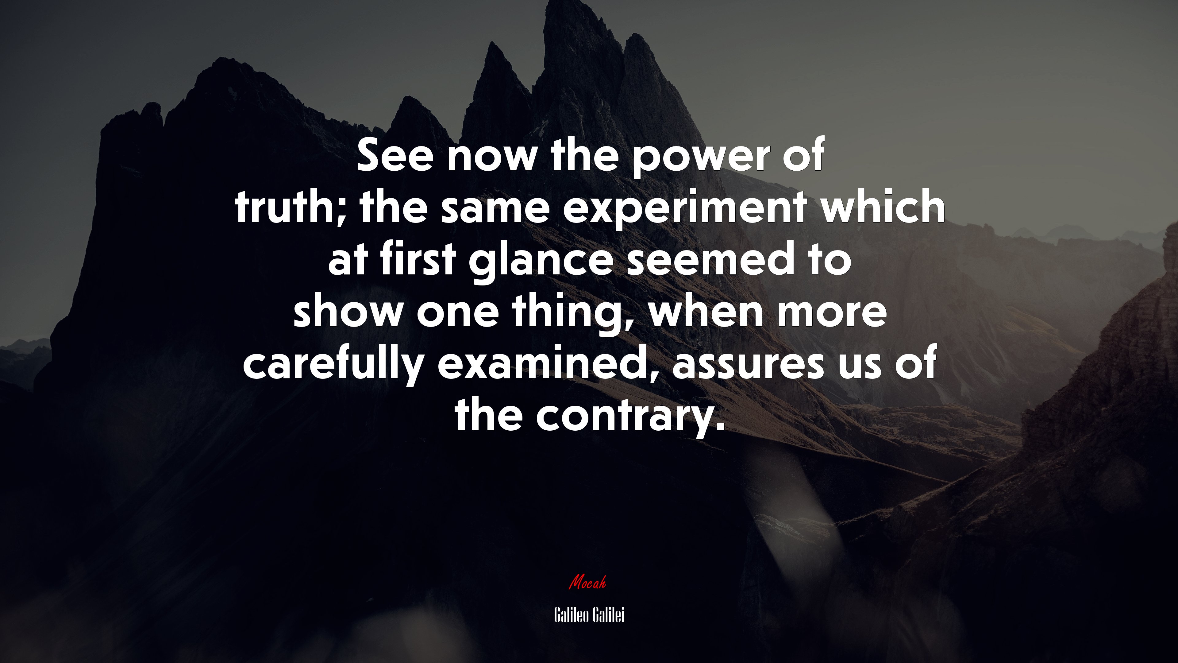 See now the power of truth; the same experiment which at first glance seemed to show one thing, when more carefully examined, assures us of the contrary. | Galileo Galilei quote HD Wallpaper