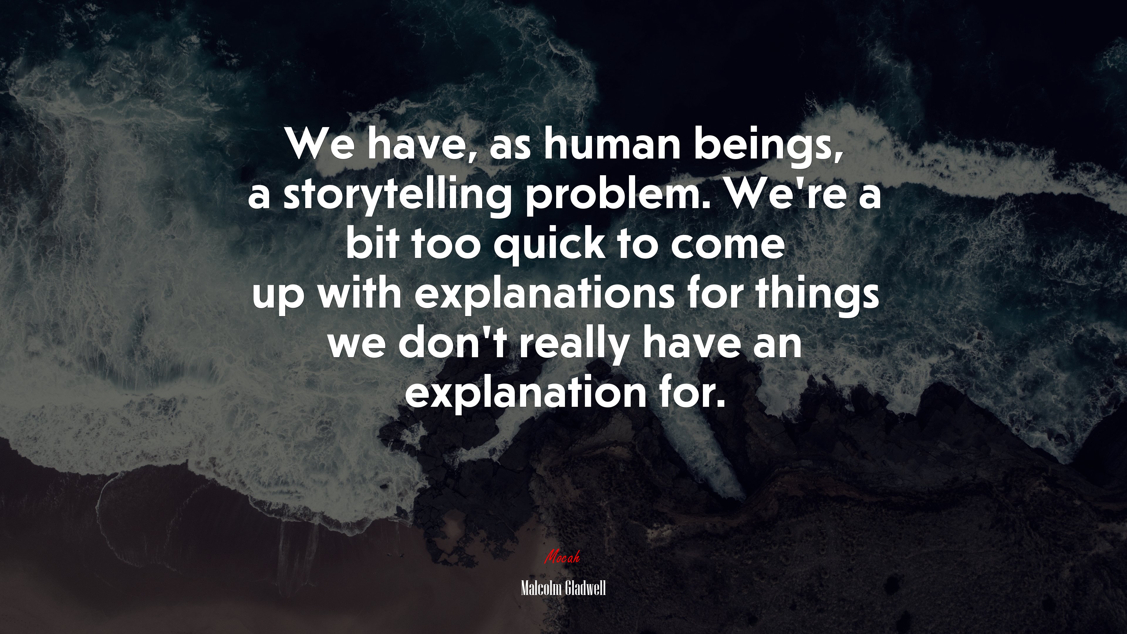 We have, as human beings, a storytelling problem. We’re a bit too quick to come up with explanations for things we don’t really have an explanation for. | Malcolm Gladwell quote HD Wallpaper