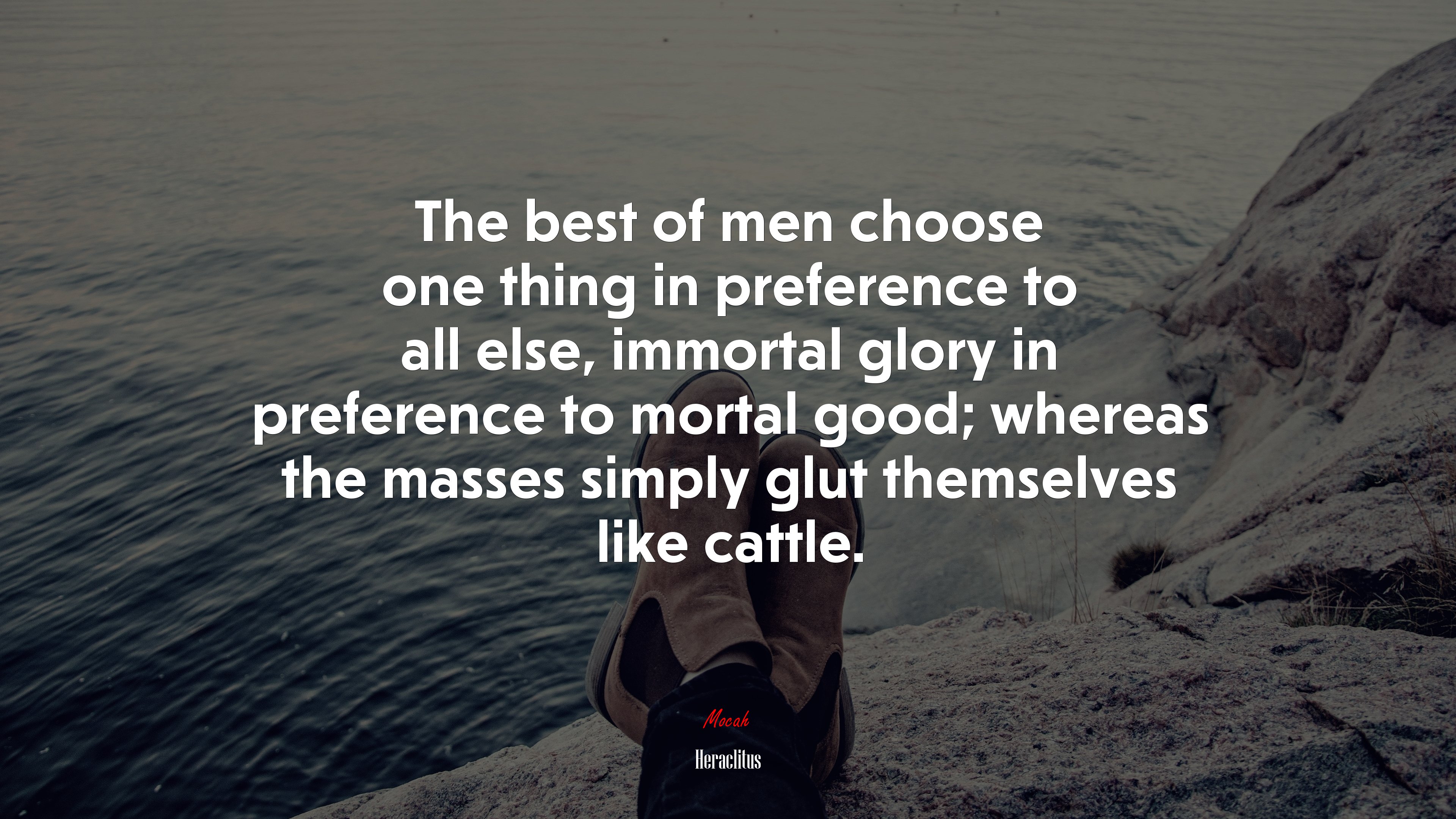 The best of men choose one thing in preference to all else, immortal glory in preference to mortal good; whereas the masses simply glut themselves like cattle. | Heraclitus quote HD Wallpaper
