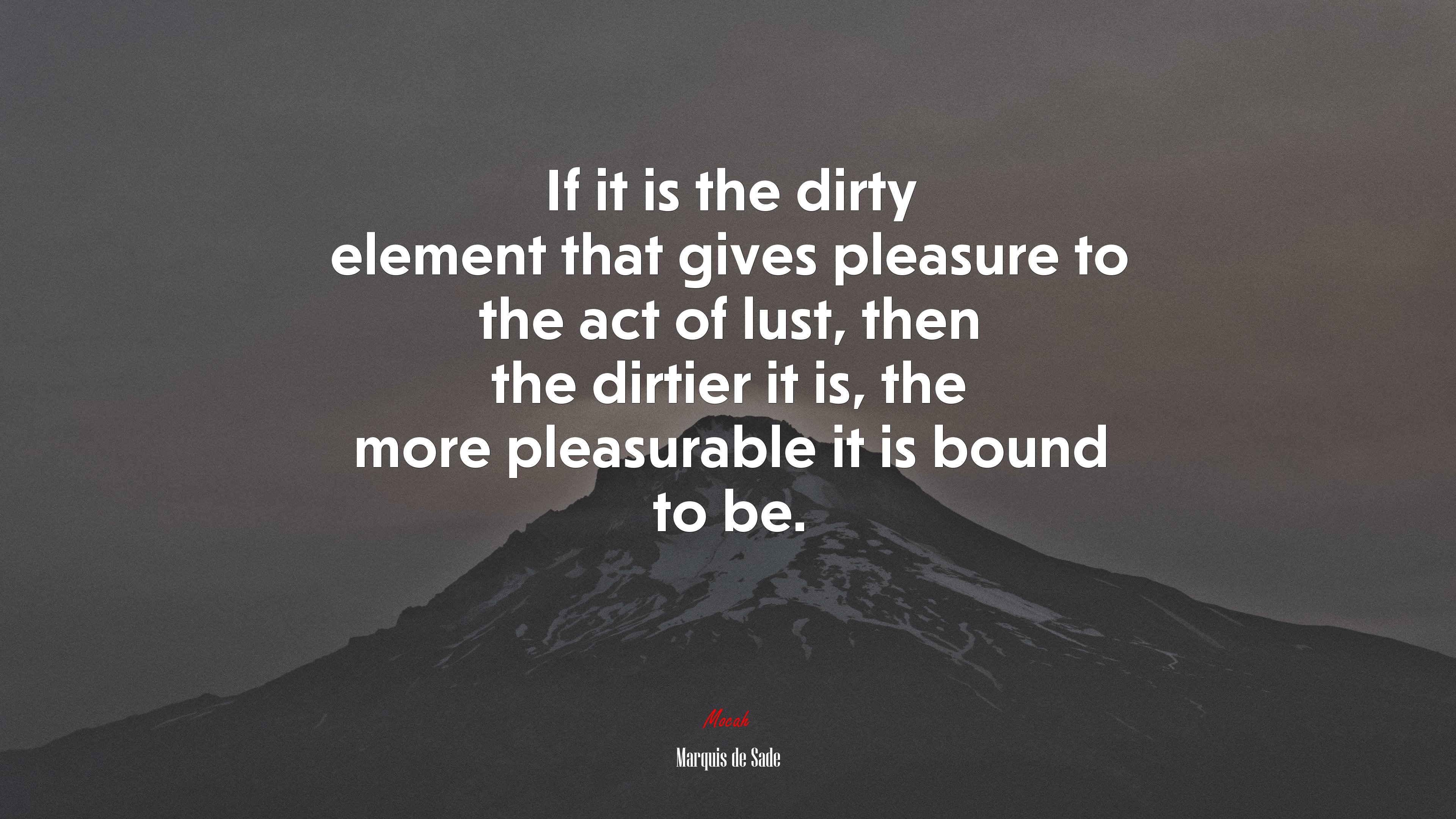 If it is the dirty element that gives pleasure to the act of lust, then the dirtier it is, the more pleasurable it is bound to be. | Marquis de Sade quote HD Wallpaper