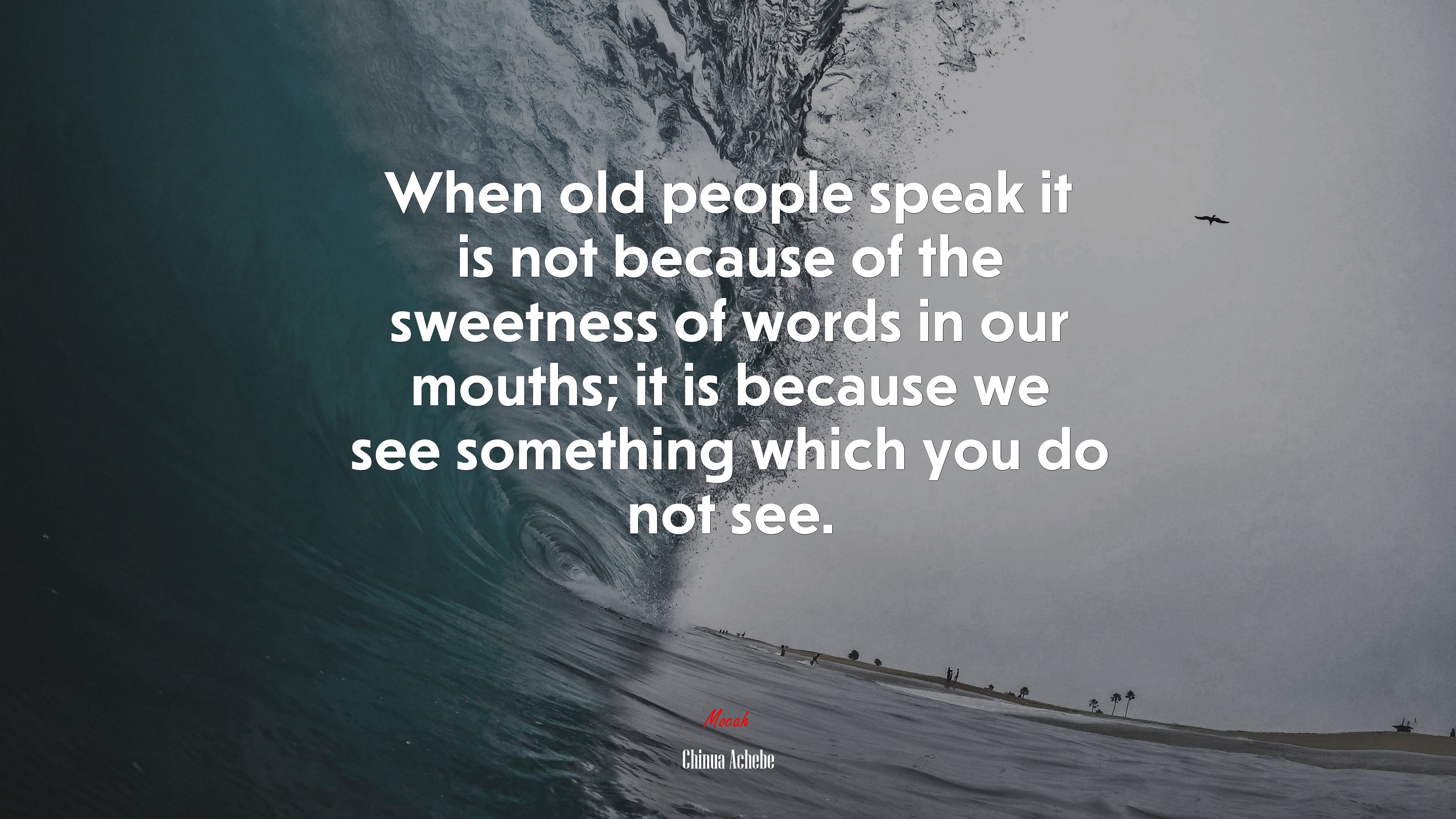 When old people speak it is not because of the sweetness of words in our mouths; it is because we see something which you do not see. | Chinua Achebe quote HD Wallpaper
