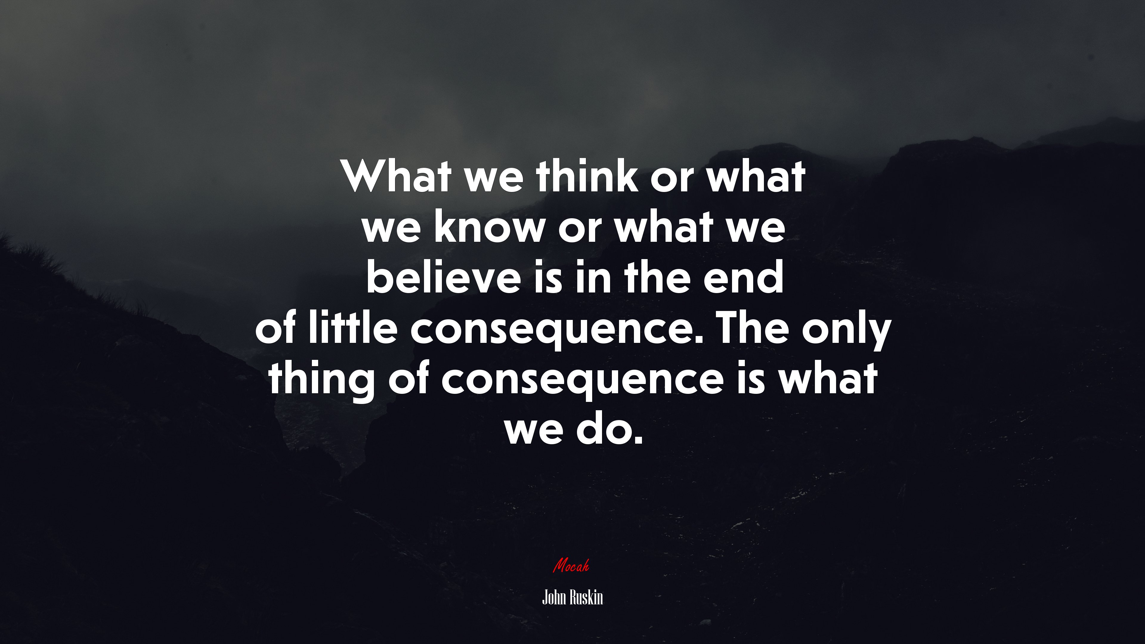 What we think or what we know or what we believe is in the end of little consequence. The only thing of consequence is what we do. | John Ruskin quote HD Wallpaper