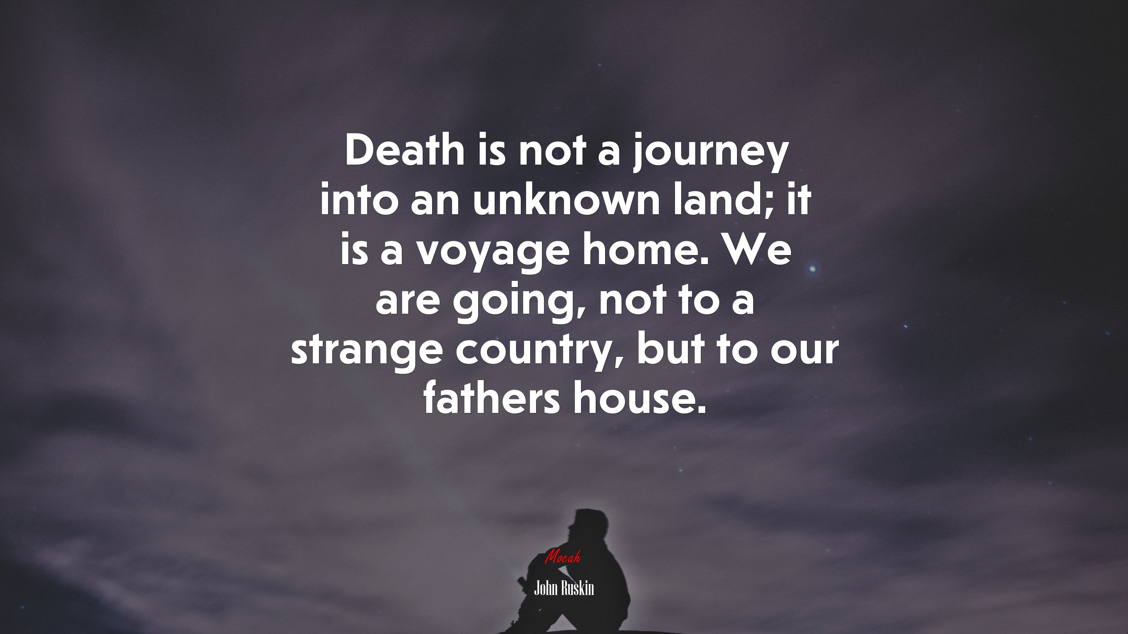 Death is not a journey into an unknown land; it is a voyage home. We are going, not to a strange country, but to our fathers house. | John Ruskin quote HD Wallpaper