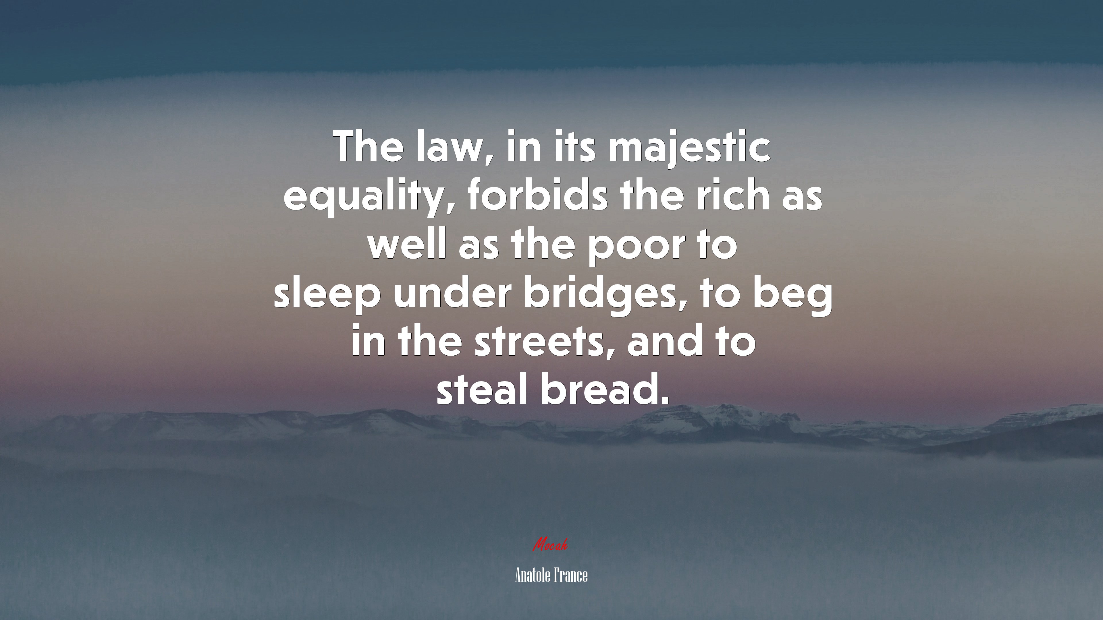 The law, in its majestic equality, forbids the rich as well as the poor to sleep under bridges, to beg in the streets, and to steal bread. | Anatole France quote HD Wallpaper