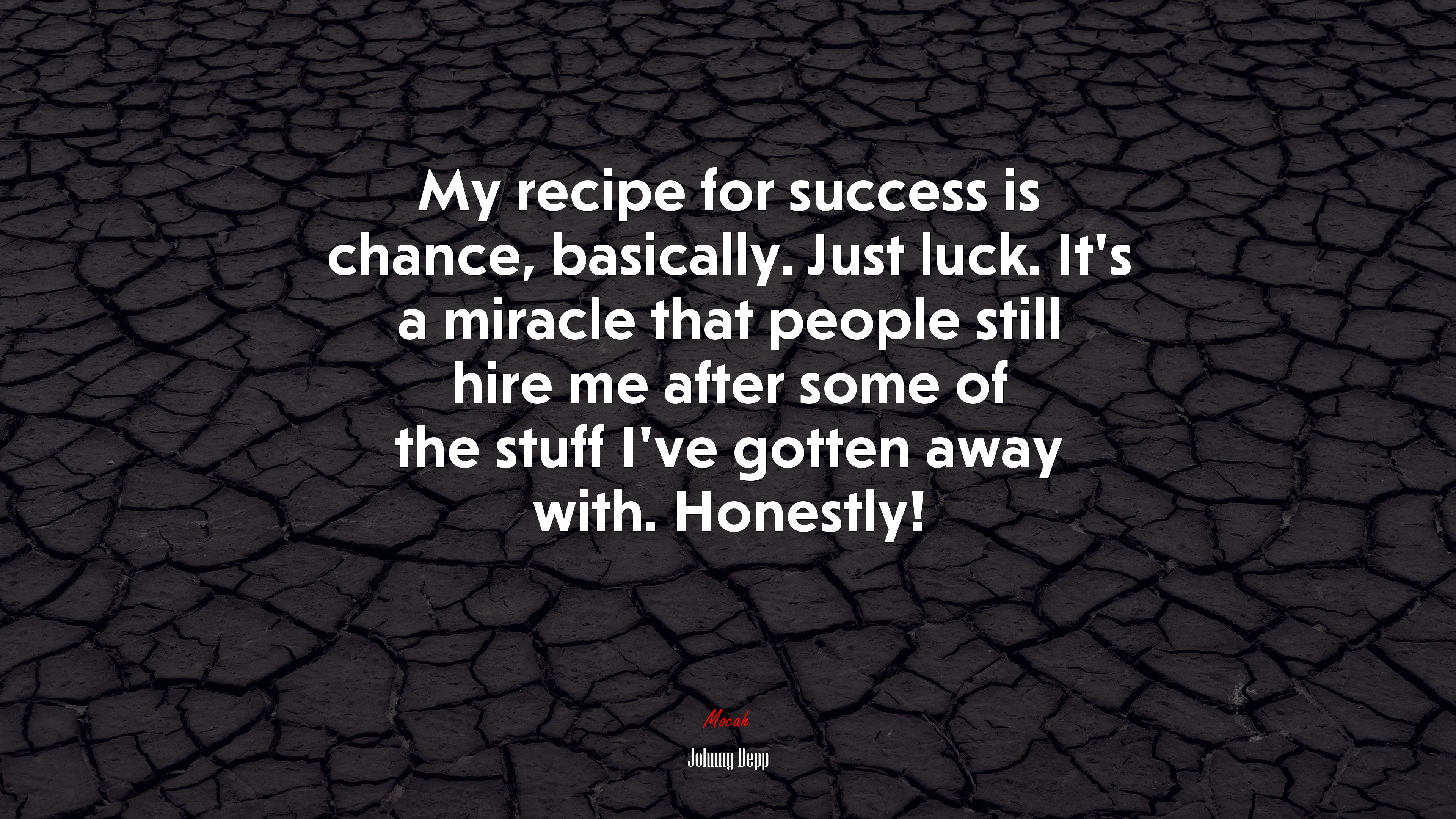 My recipe for success is chance, basically. Just luck. It’s a miracle that people still hire me after some of the stuff I’ve gotten away with. Honestly! | Johnny Depp quote HD Wallpaper