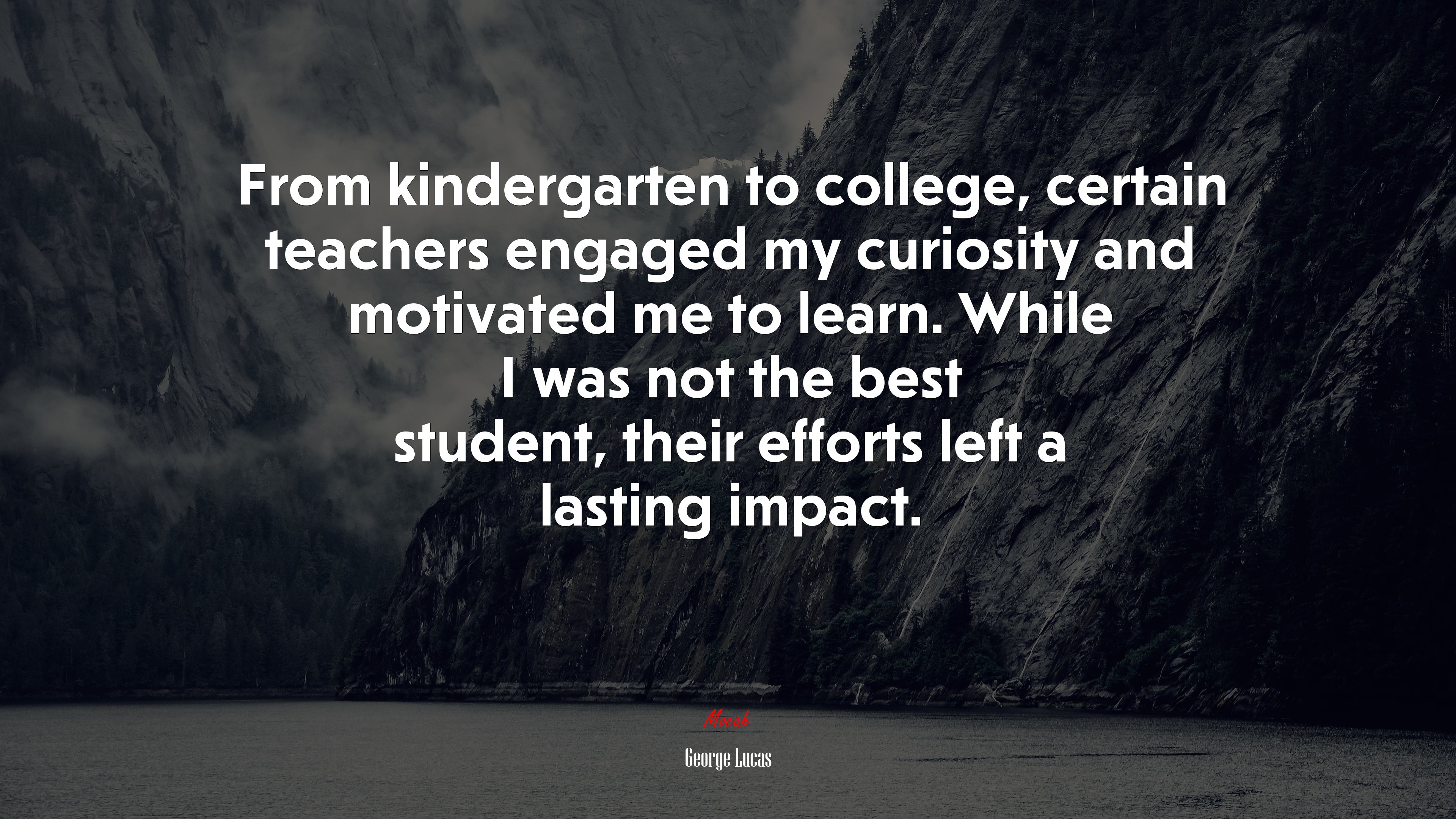 From kindergarten to college, certain teachers engaged my curiosity and motivated me to learn. While I was not the best student, their efforts left a lasting impact. | George Lucas quote HD Wallpaper