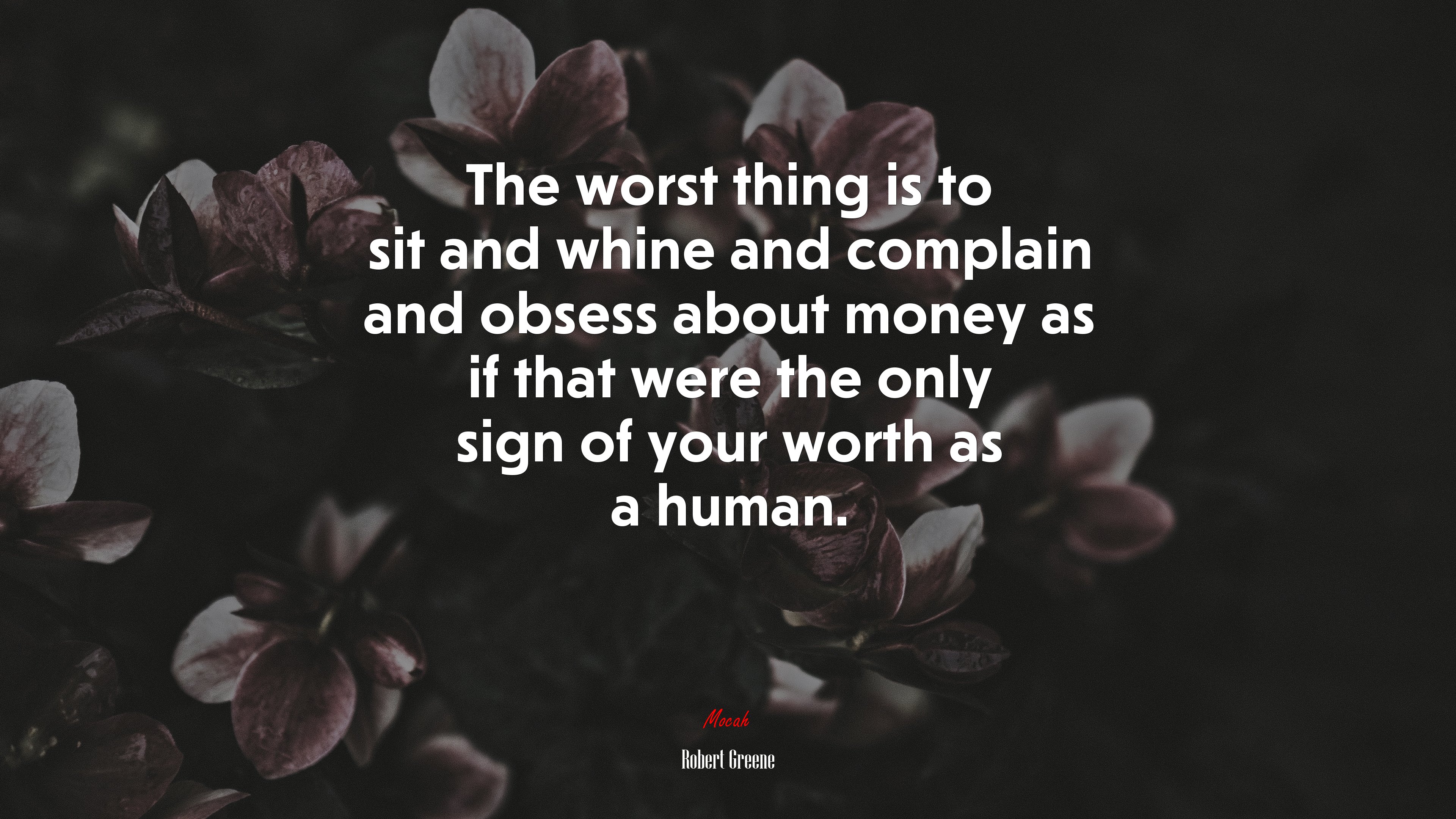 The worst thing is to sit and whine and complain and obsess about money as if that were the only sign of your worth as a human. | Robert Greene quote HD Wallpaper