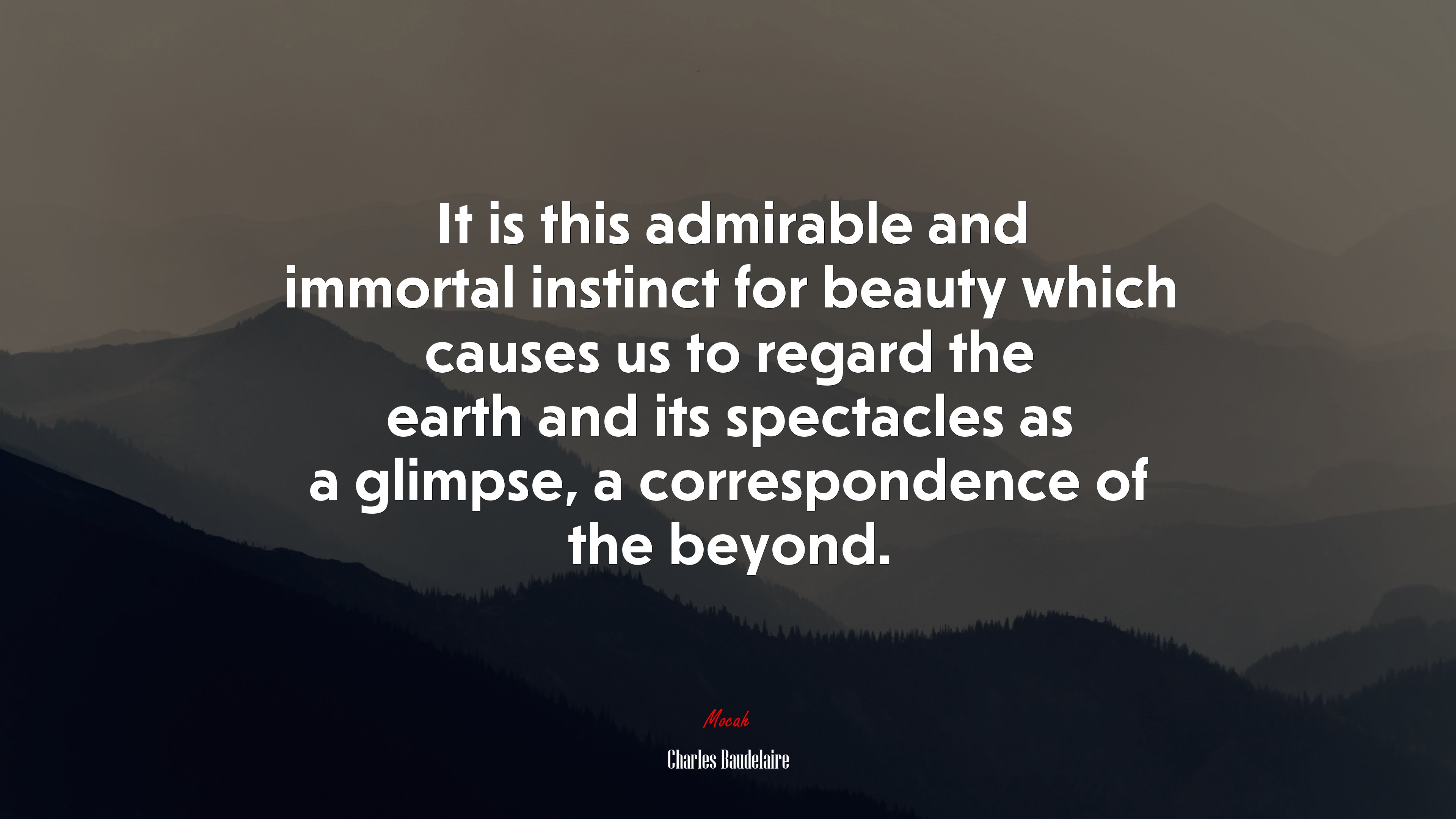 It is this admirable and immortal instinct for beauty which causes us to regard the earth and its spectacles as a glimpse, a correspondence of the beyond. | Charles Baudelaire quote HD Wallpaper