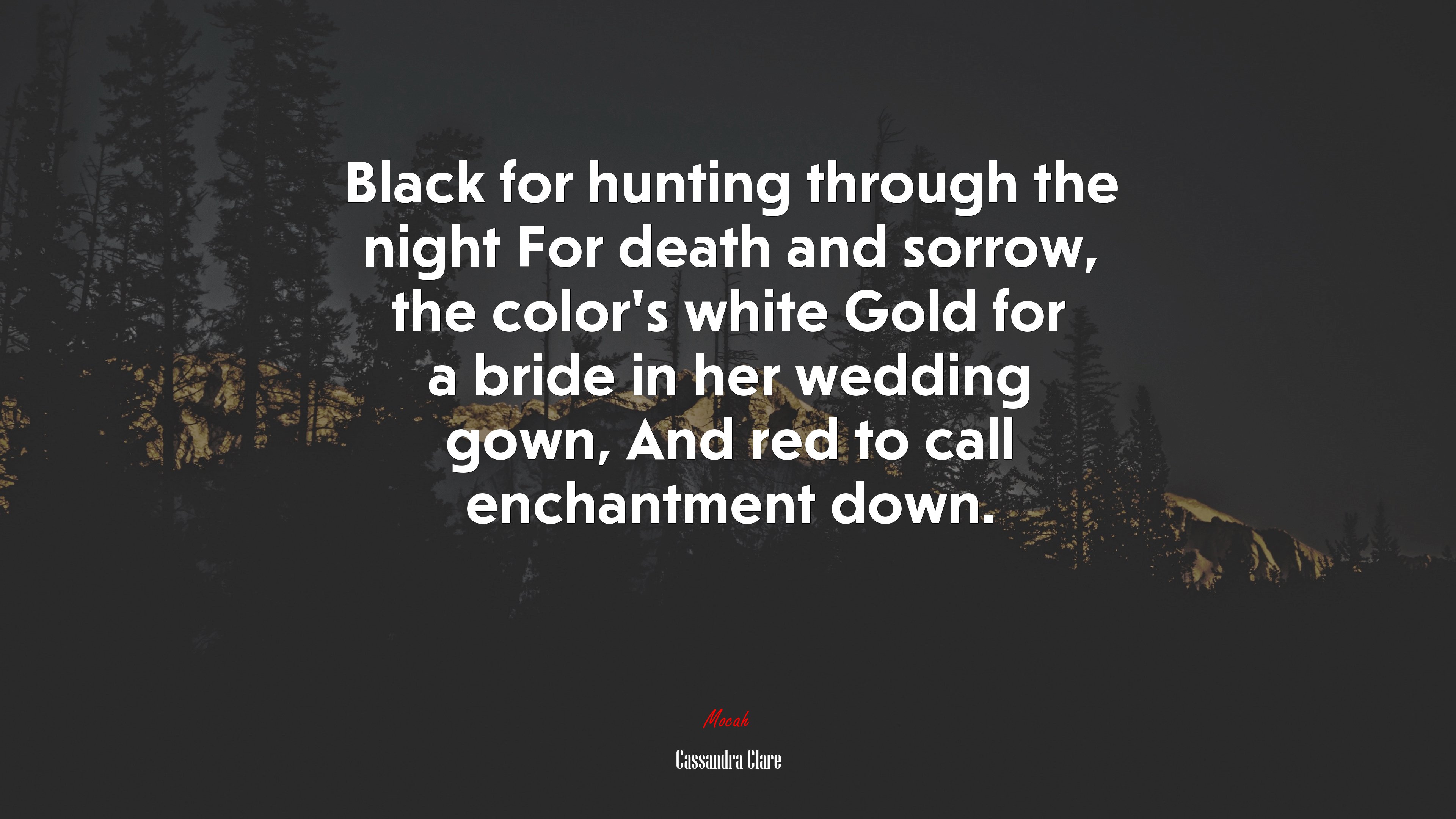 Black for hunting through the night For death and sorrow, the color’s white Gold for a bride in her wedding gown, And red to call enchantment down. | Cassandra Clare quote HD Wallpaper