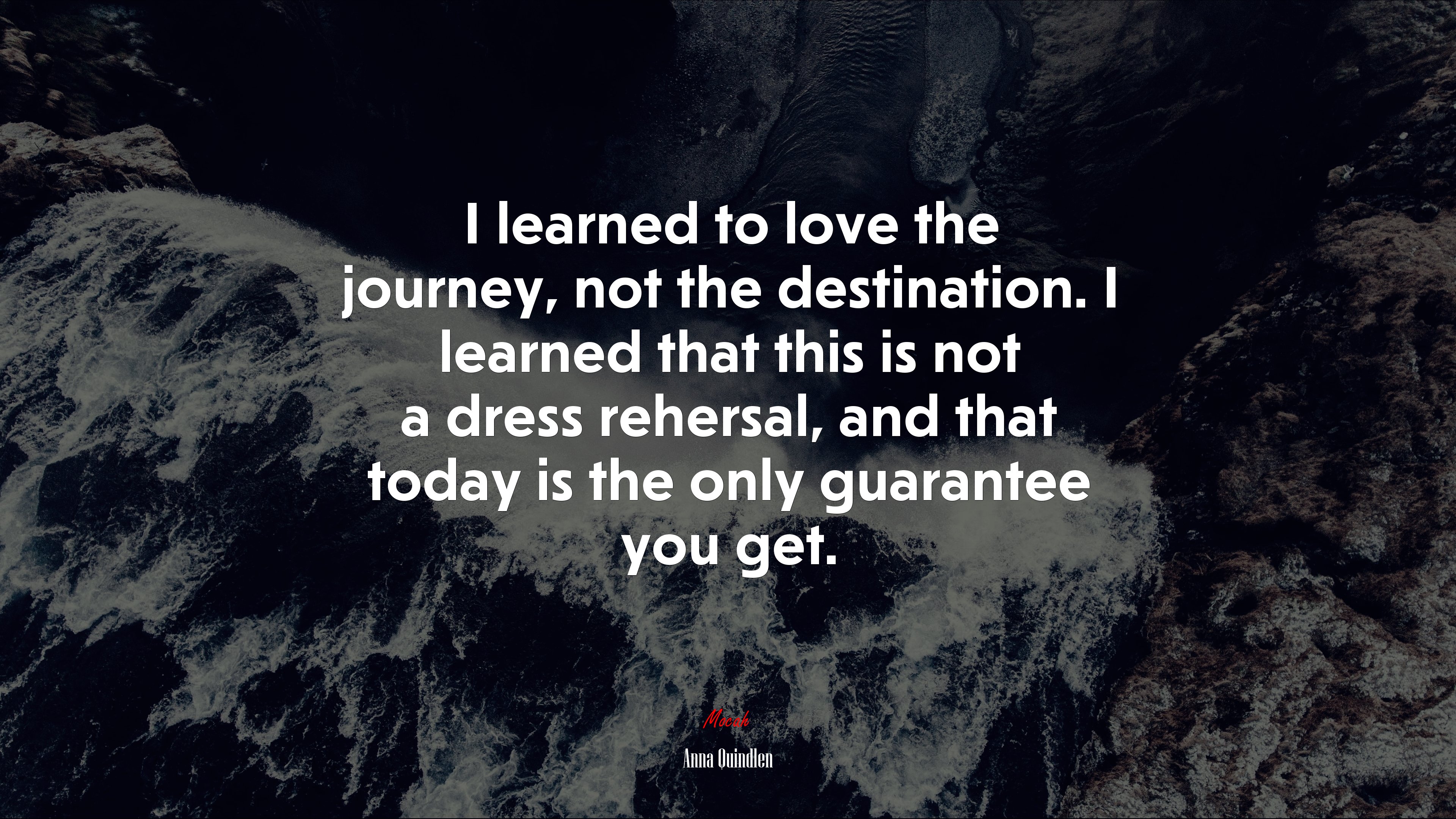 I learned to love the journey, not the destination. I learned that this is not a dress rehersal, and that today is the only guarantee you get. | Anna Quindlen quote HD Wallpaper