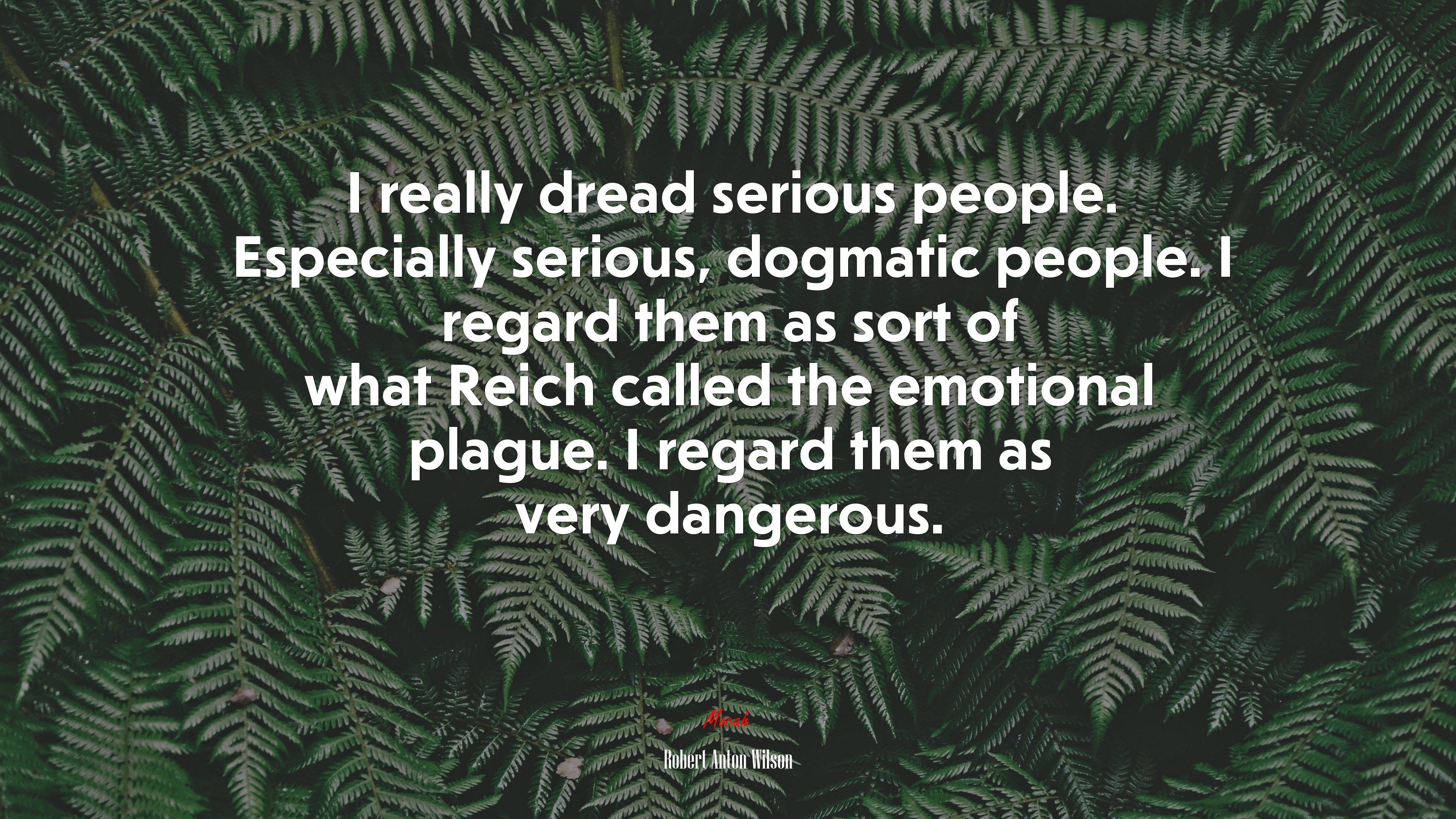 I really dread serious people. Especially serious, dogmatic people. I regard them as sort of what Reich called the emotional plague. I regard them as very dangerous. | Robert Anton Wilson quote HD Wallpaper