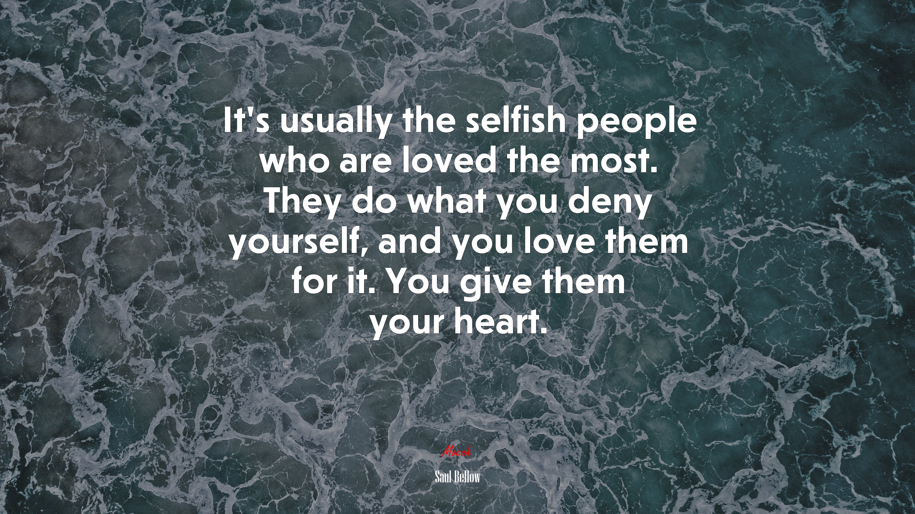 It’s usually the selfish people who are loved the most. They do what you deny yourself, and you love them for it. You give them your heart. | Saul Bellow quote HD Wallpaper