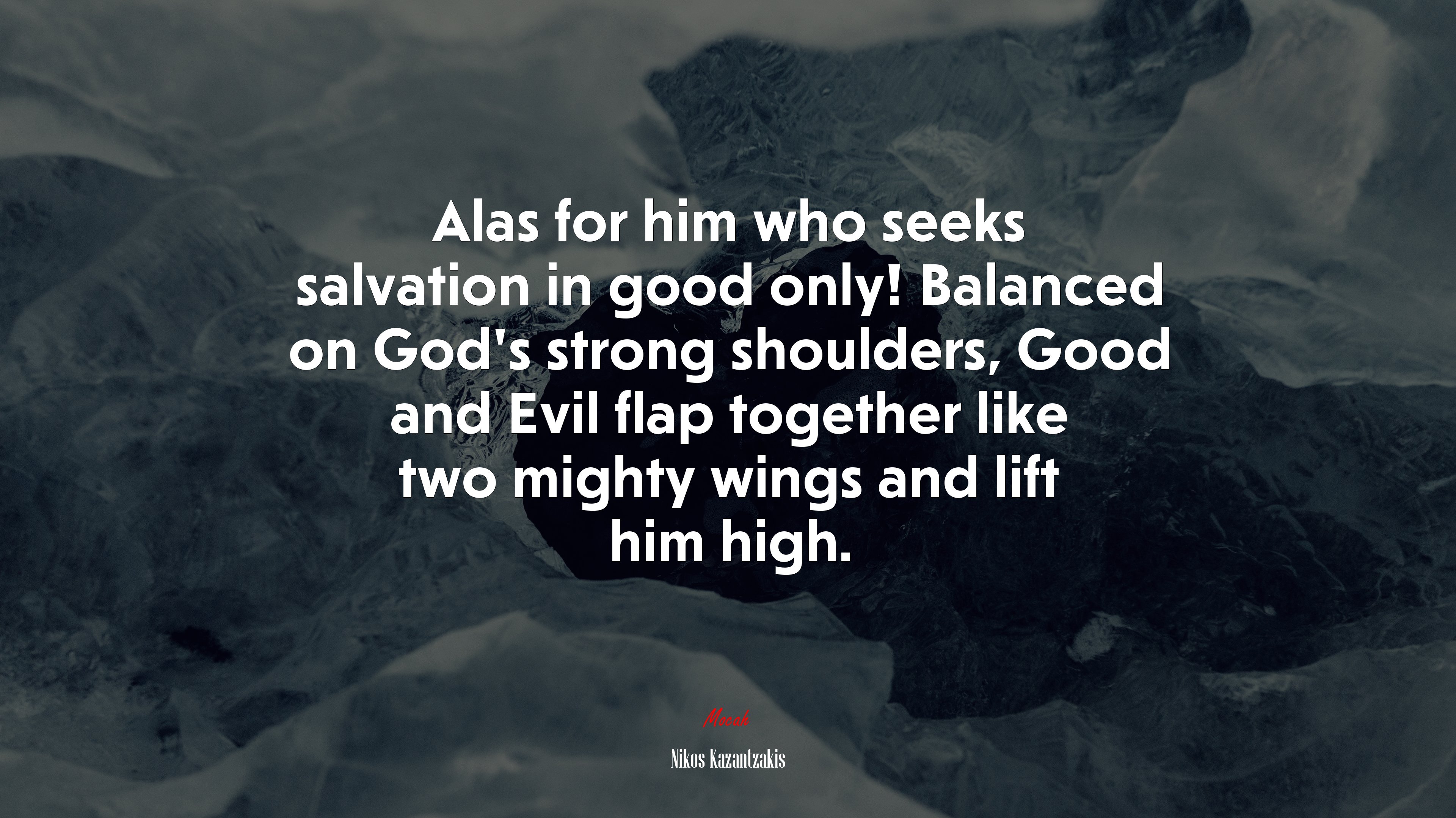 Alas for him who seeks salvation in good only! Balanced on God’s strong shoulders, Good and Evil flap together like two mighty wings and lift him high. | Nikos Kazantzakis quote HD Wallpaper