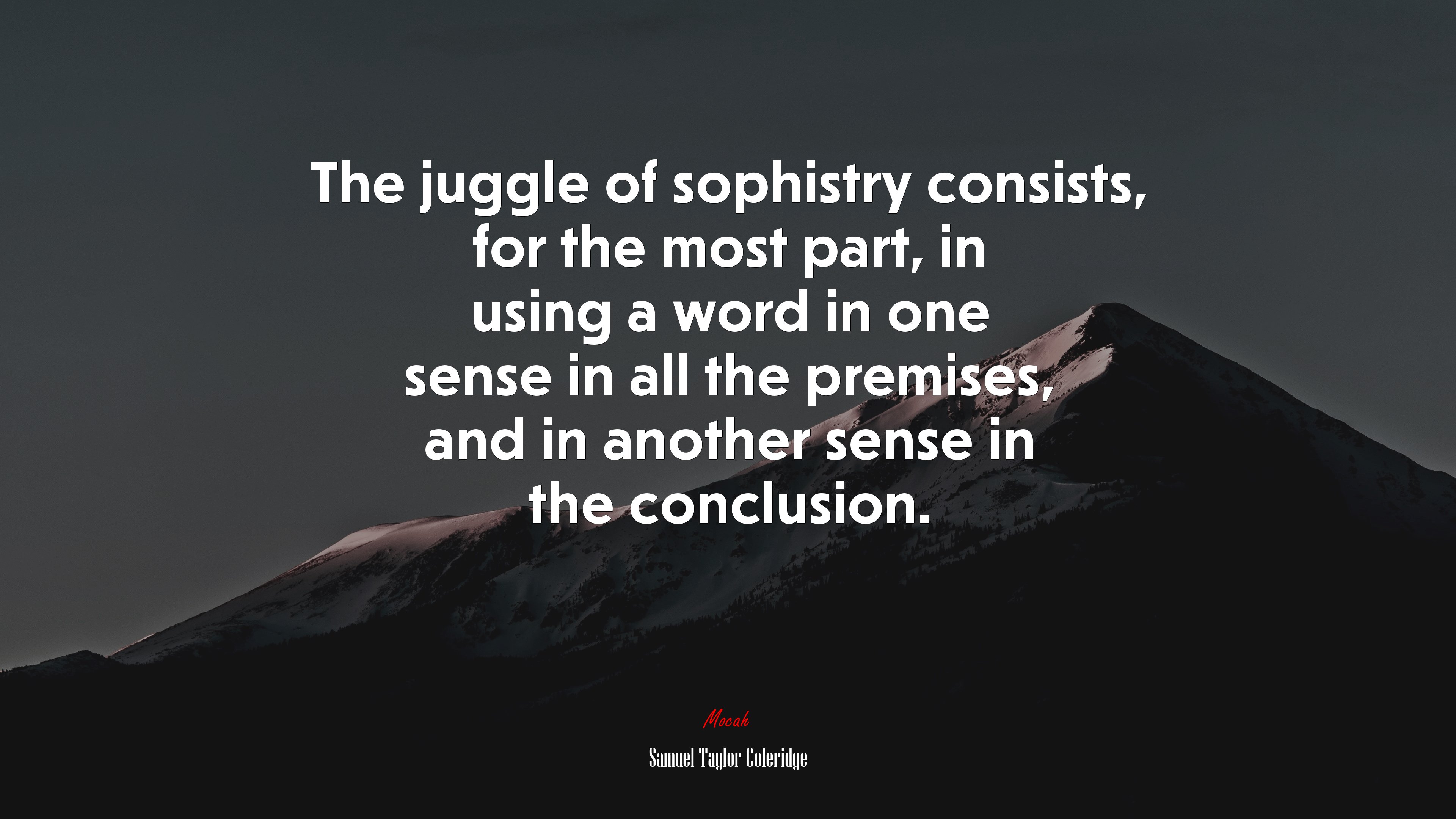 The juggle of sophistry consists, for the most part, in using a word in one sense in all the premises, and in another sense in the conclusion. | Samuel Taylor Coleridge quote HD Wallpaper