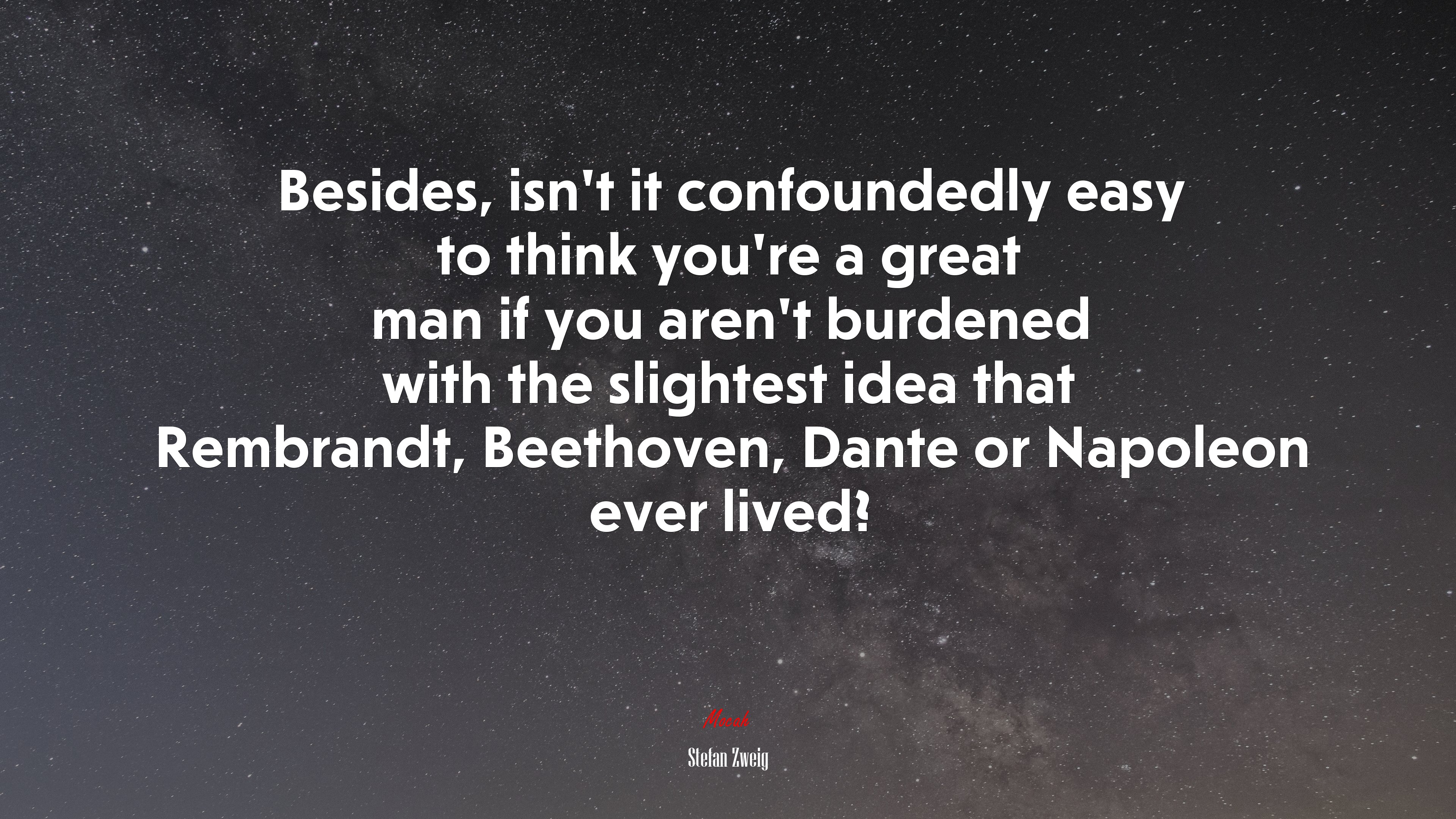 Besides, isn’t it confoundedly easy to think you’re a great man if you aren’t burdened with the slightest idea that Rembrandt, Beethoven, Dante or Napoleon ever lived? | Stefan Zweig quote HD Wallpaper
