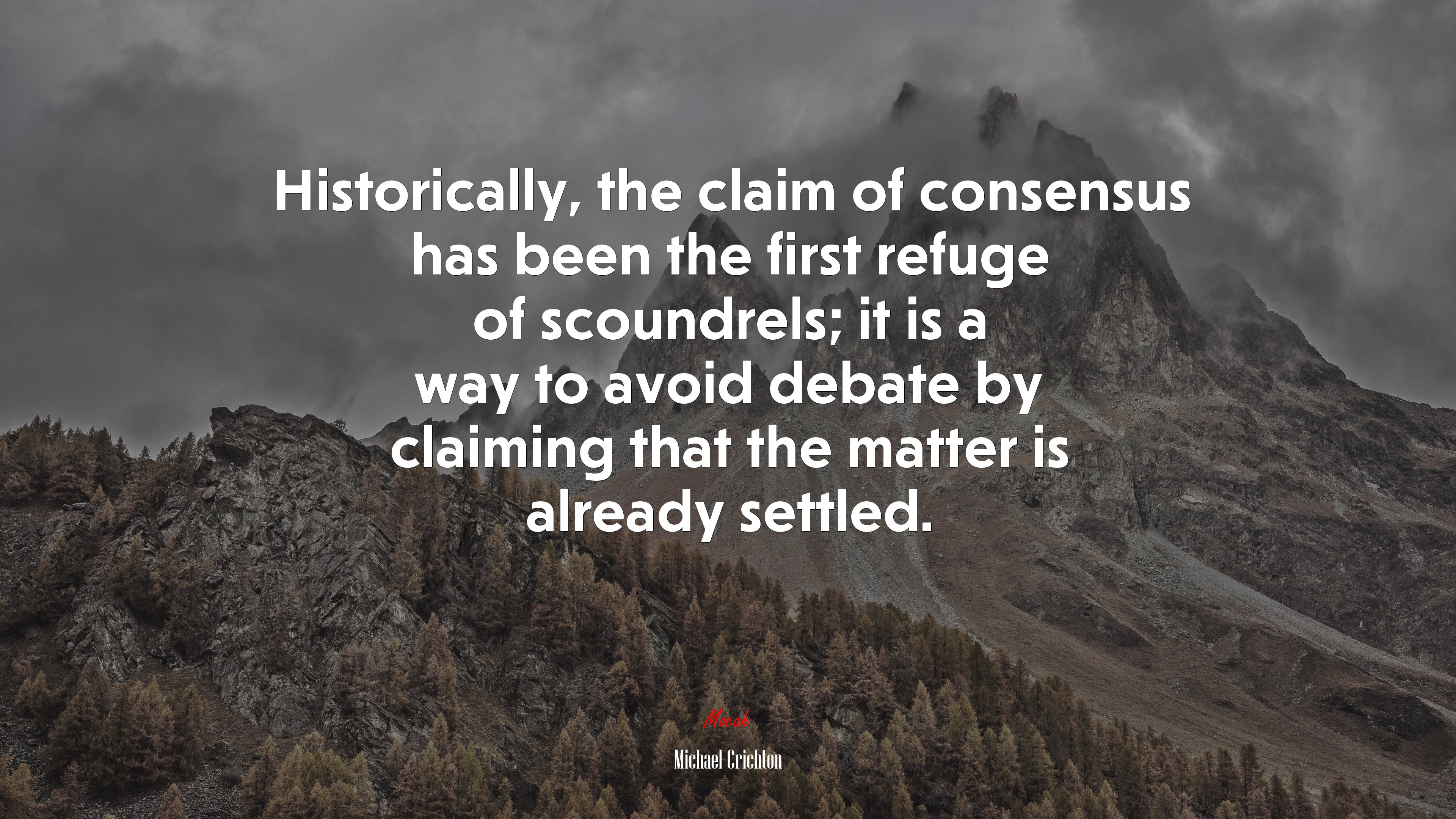 Historically, the claim of consensus has been the first refuge of scoundrels; it is a way to avoid debate by claiming that the matter is already settled. | Michael Crichton quote HD Wallpaper