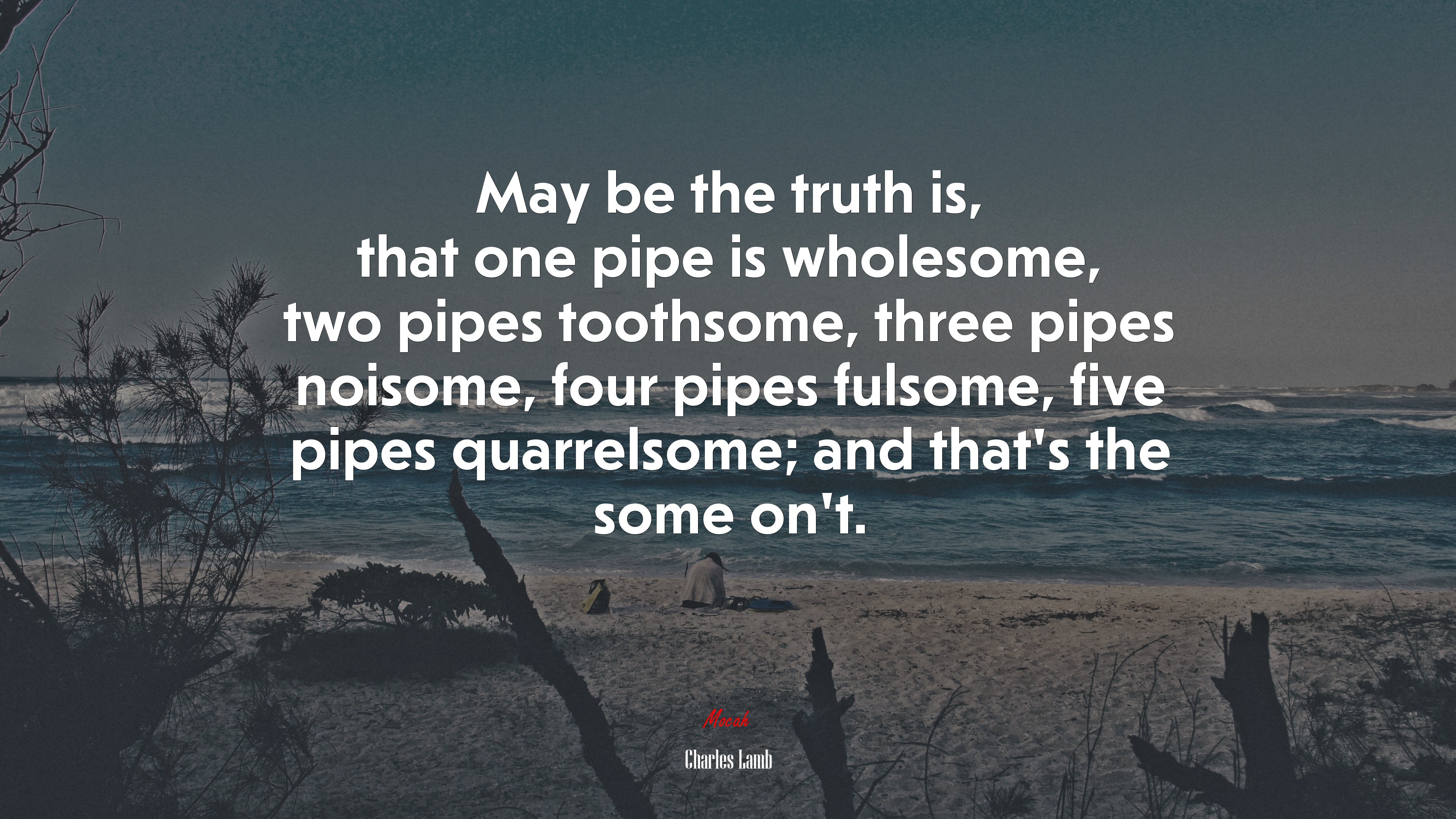 May be the truth is, that one pipe is wholesome, two pipes toothsome, three pipes noisome, four pipes fulsome, five pipes quarrelsome; and that’s the some on’t. | Charles Lamb quote HD Wallpaper