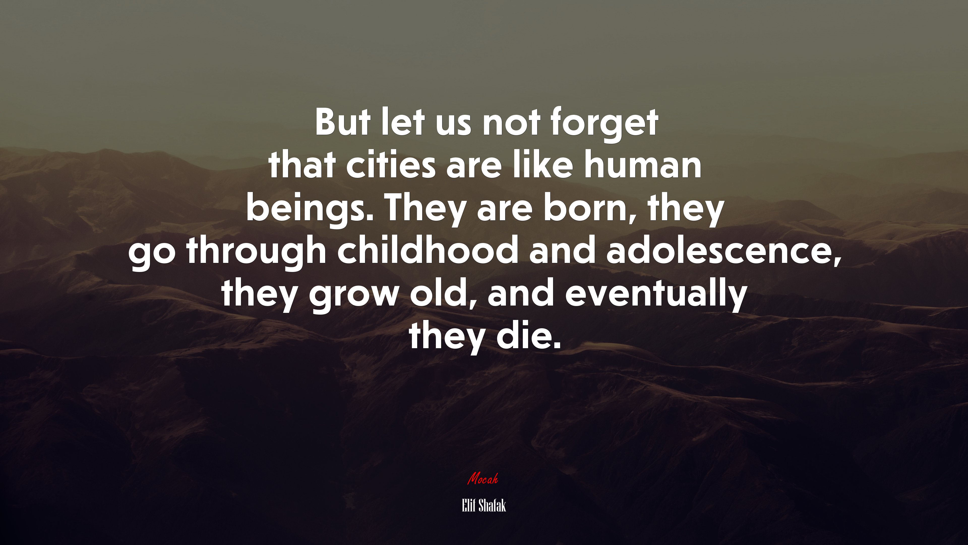 But let us not forget that cities are like human beings. They are born, they go through childhood and adolescence, they grow old, and eventually they die. | Elif Shafak quote HD Wallpaper