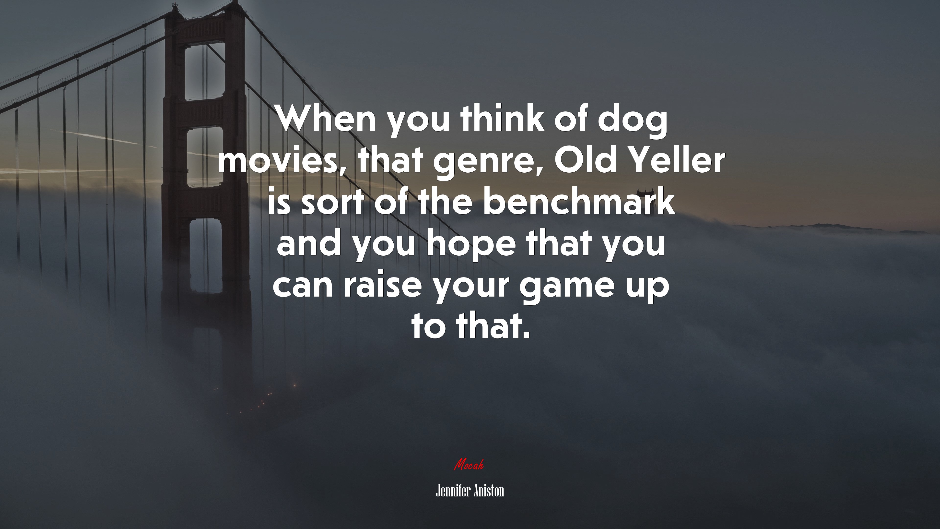 When you think of dog movies, that genre, Old Yeller is sort of the benchmark and you hope that you can raise your game up to that. | Jennifer Aniston quote HD Wallpaper