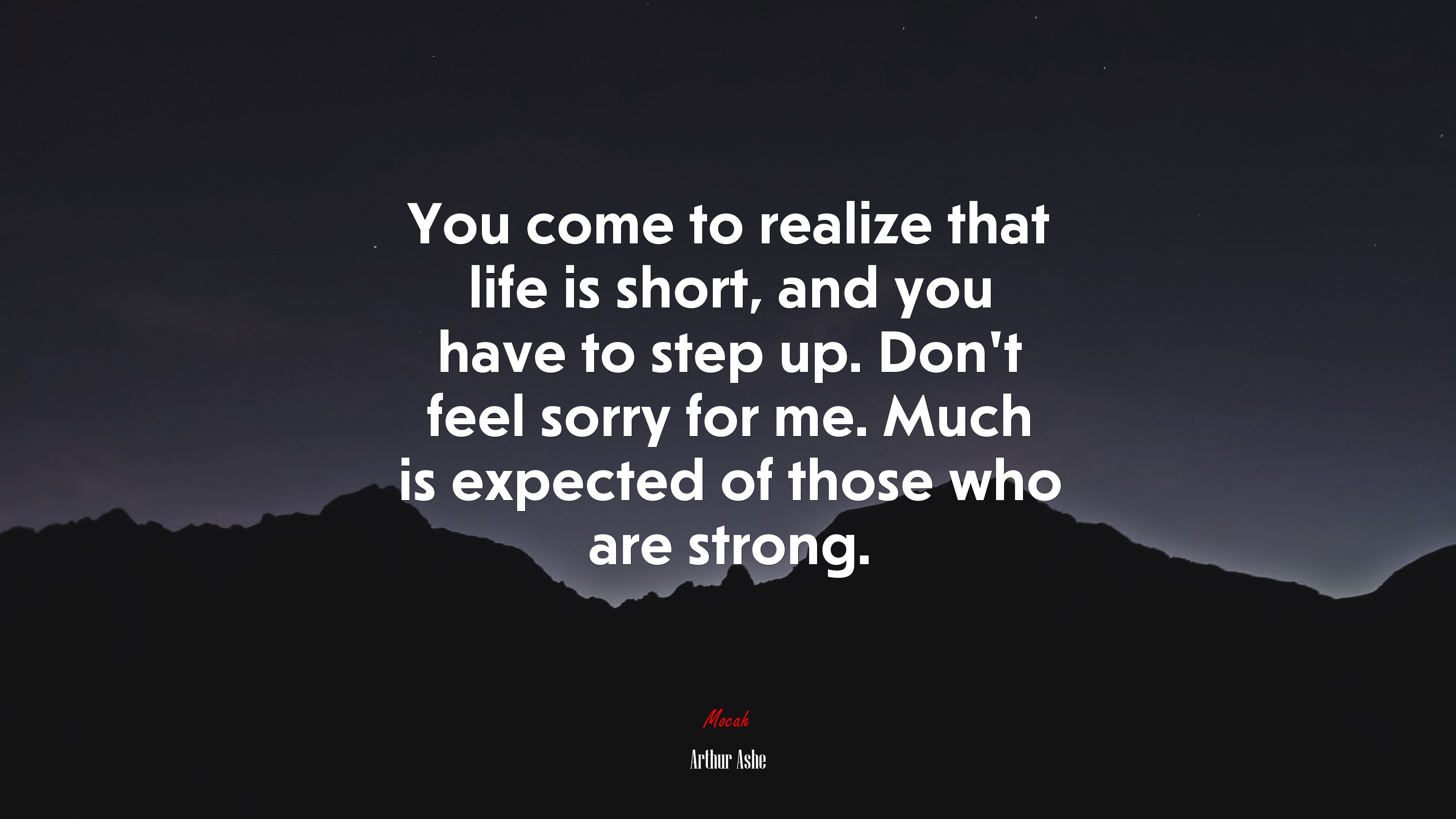 You come to realize that life is short, and you have to step up. Don’t feel sorry for me. Much is expected of those who are strong. | Arthur Ashe quote HD Wallpaper