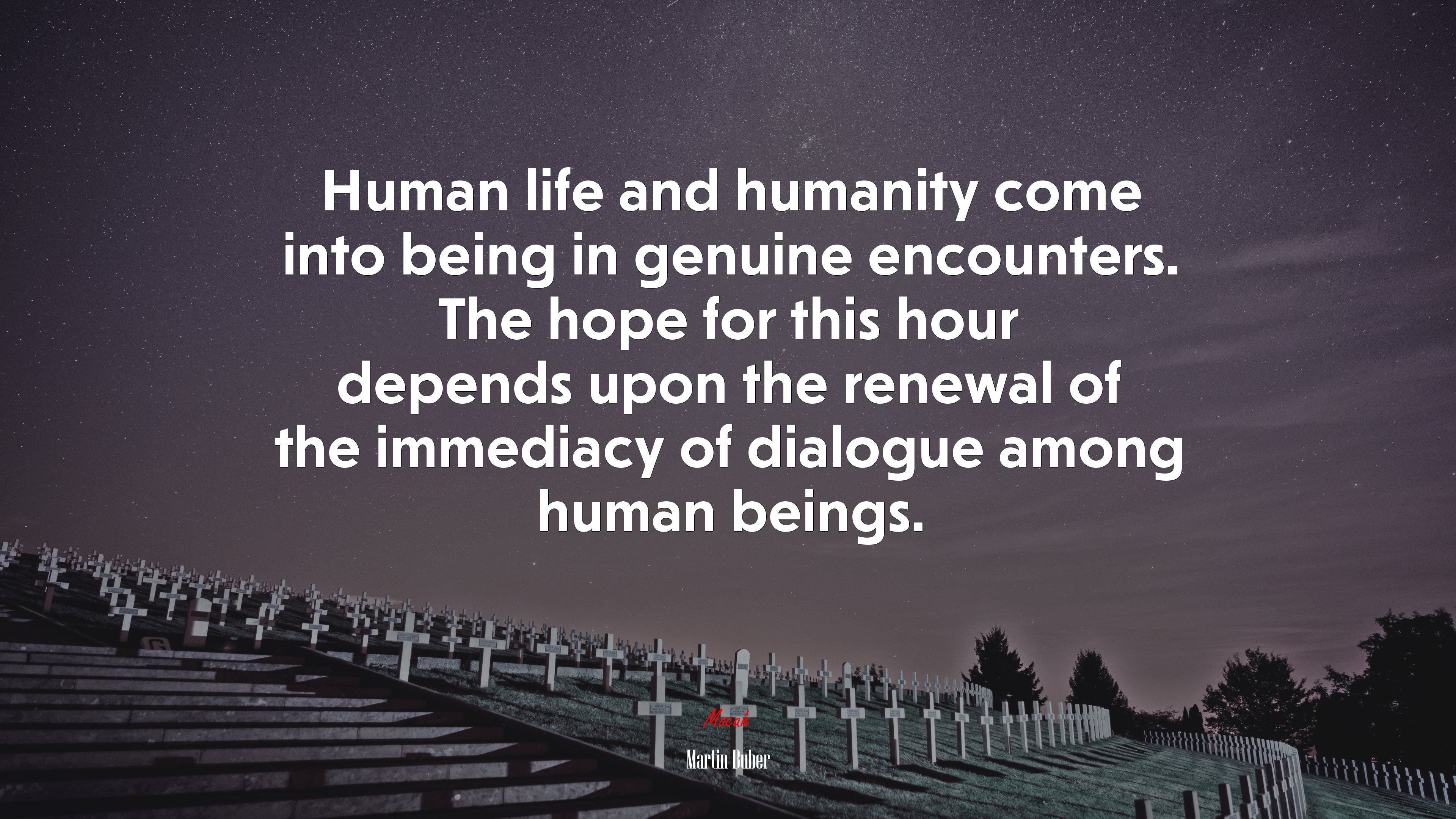 Human life and humanity come into being in genuine encounters. The hope for this hour depends upon the renewal of the immediacy of dialogue among human beings. | Martin Buber quote HD Wallpaper