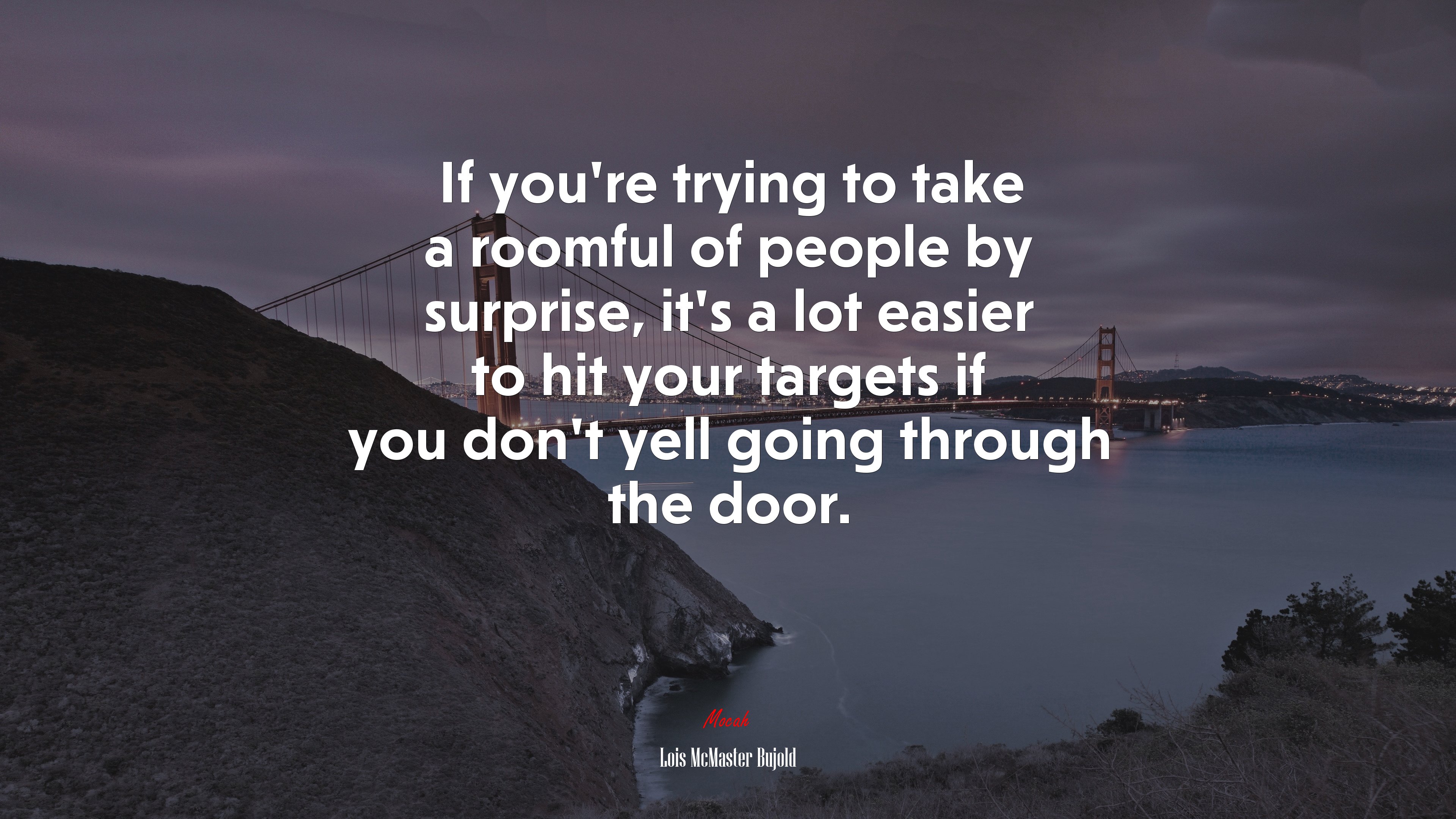 If you’re trying to take a roomful of people by surprise, it’s a lot easier to hit your targets if you don’t yell going through the door. | Lois McMaster Bujold quote HD Wallpaper