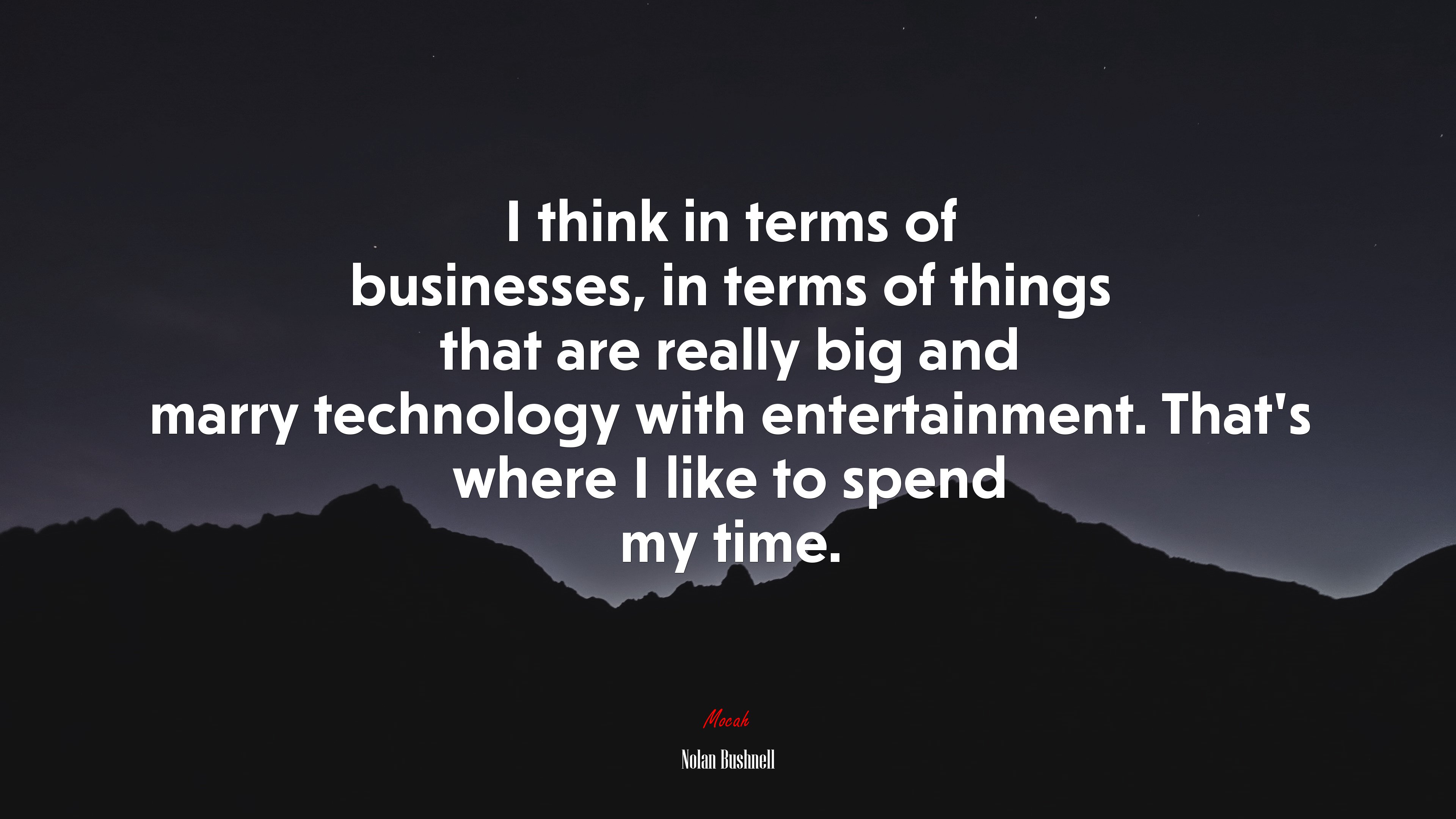 I think in terms of businesses, in terms of things that are really big and marry technology with entertainment. That’s where I like to spend my time. | Nolan Bushnell quote HD Wallpaper