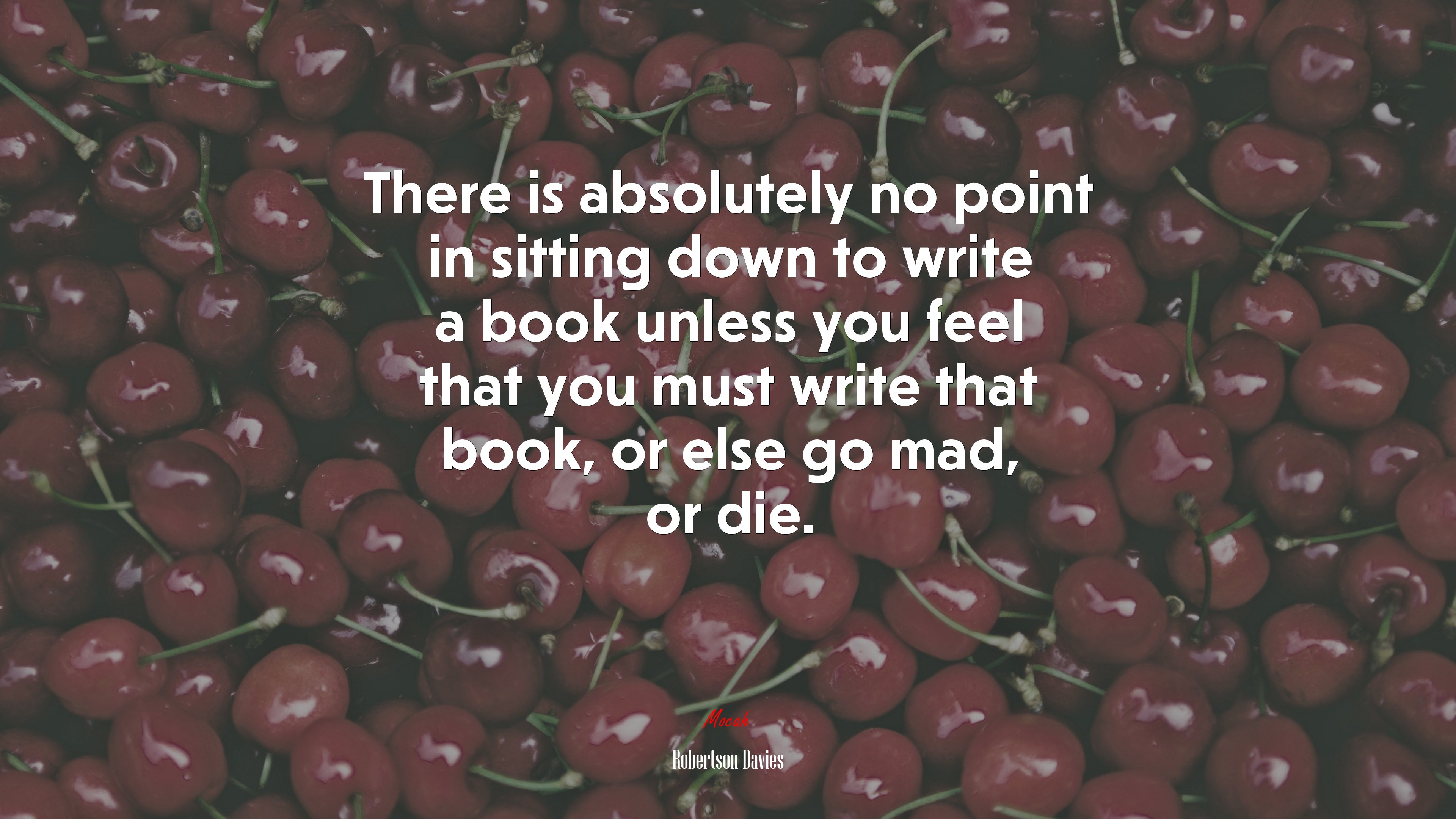 There is absolutely no point in sitting down to write a book unless you feel that you must write that book, or else go mad, or die. | Robertson Davies quote HD Wallpaper