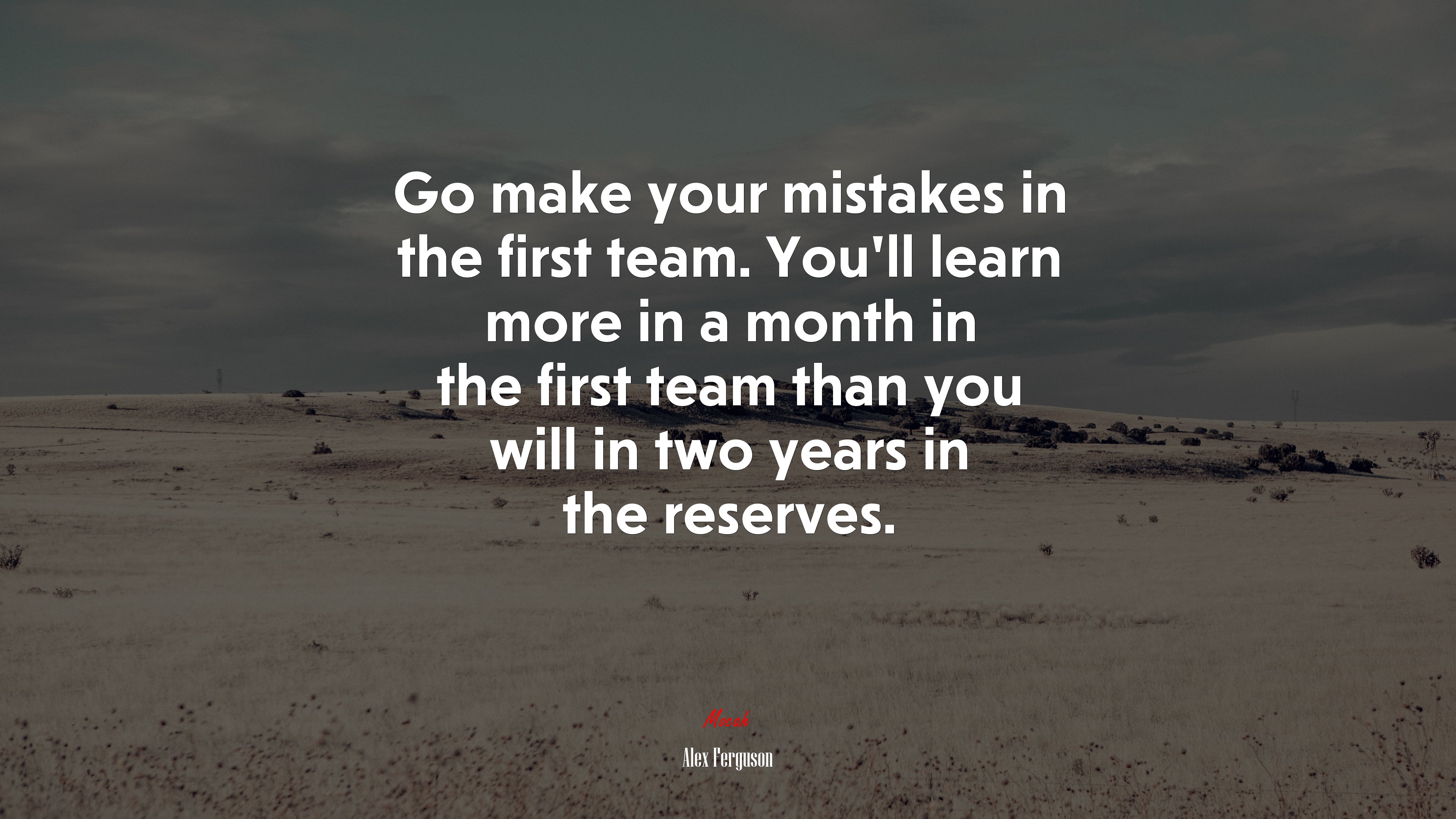 Go make your mistakes in the first team. You’ll learn more in a month in the first team than you will in two years in the reserves. | Alex Ferguson quote HD Wallpaper