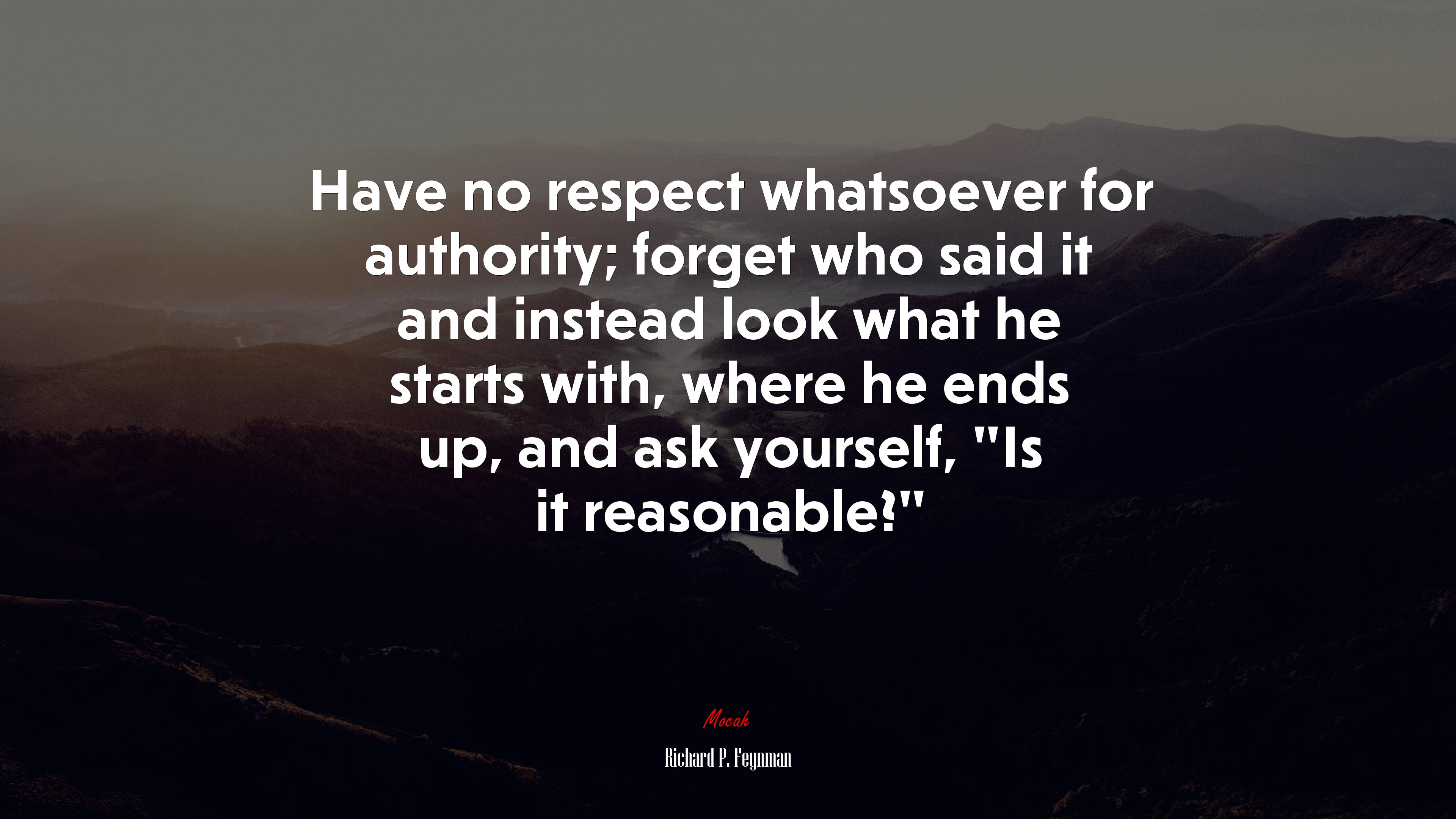 Have no respect whatsoever for authority; forget who said it and instead look what he starts with, where he ends up, and ask yourself, “Is it reasonable?” | Richard P. Feynman quote HD Wallpaper