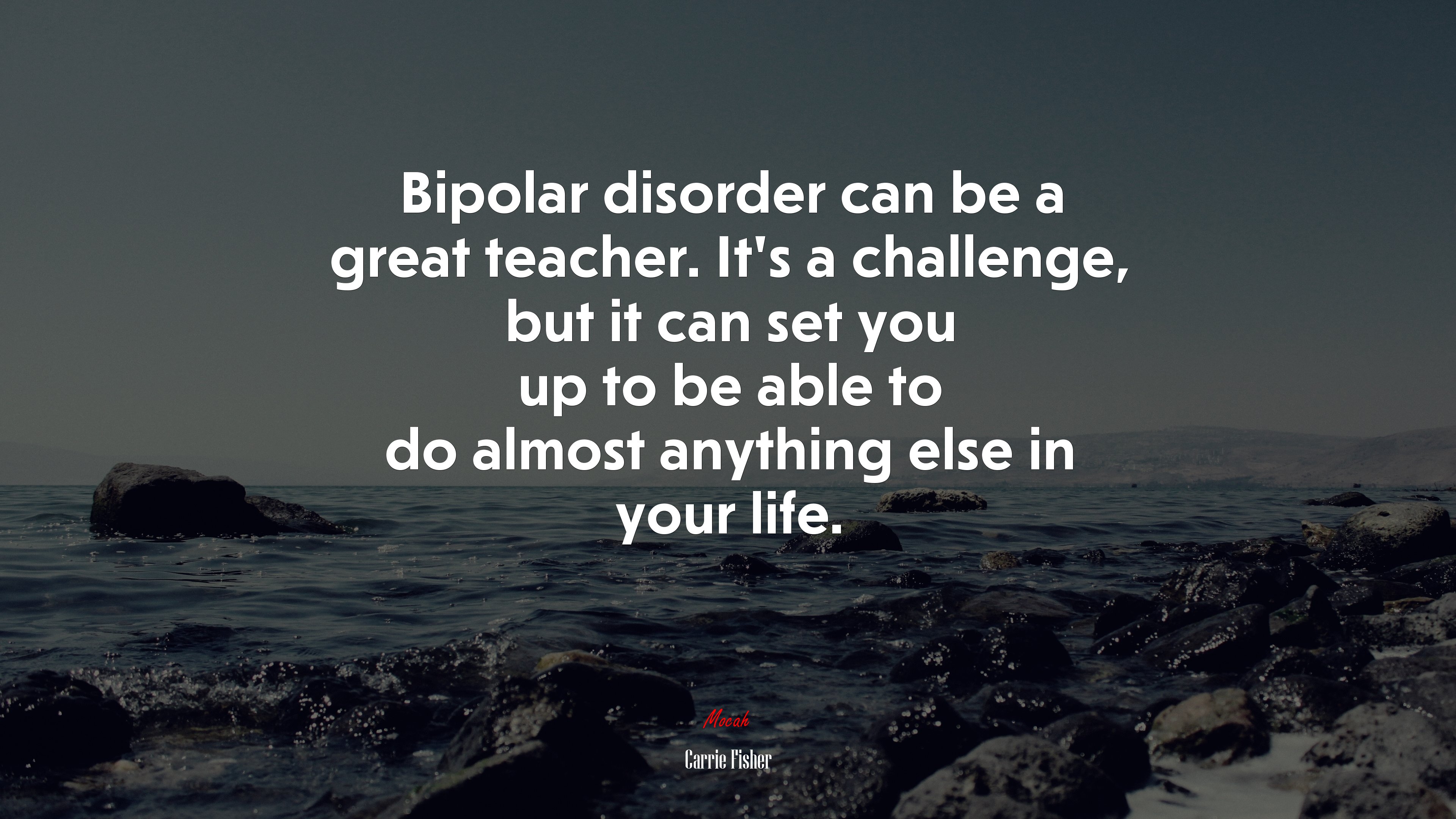 Bipolar disorder can be a great teacher. It’s a challenge, but it can set you up to be able to do almost anything else in your life. | Carrie Fisher quote HD Wallpaper
