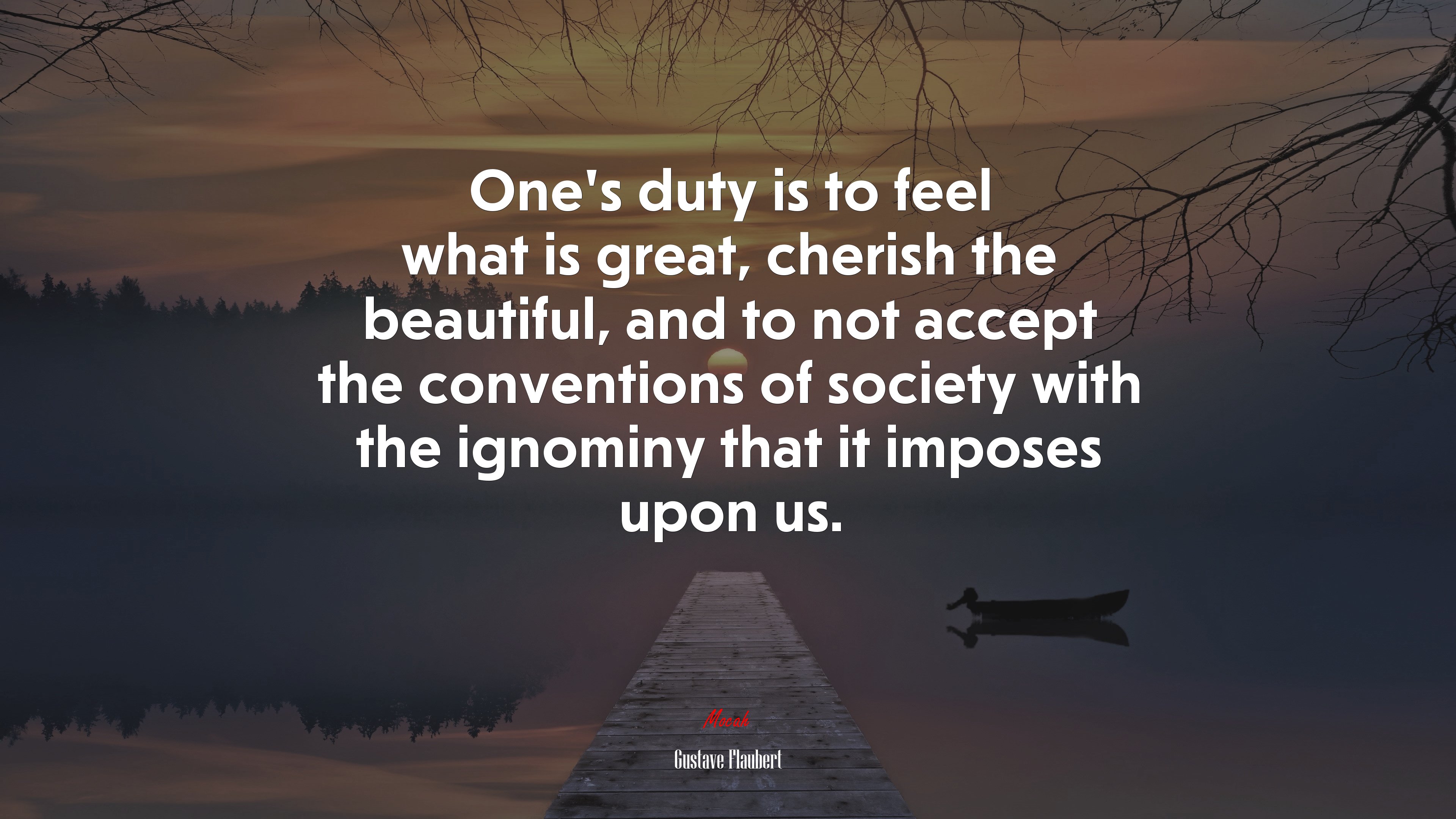 One’s duty is to feel what is great, cherish the beautiful, and to not accept the conventions of society with the ignominy that it imposes upon us. | Gustave Flaubert quote HD Wallpaper