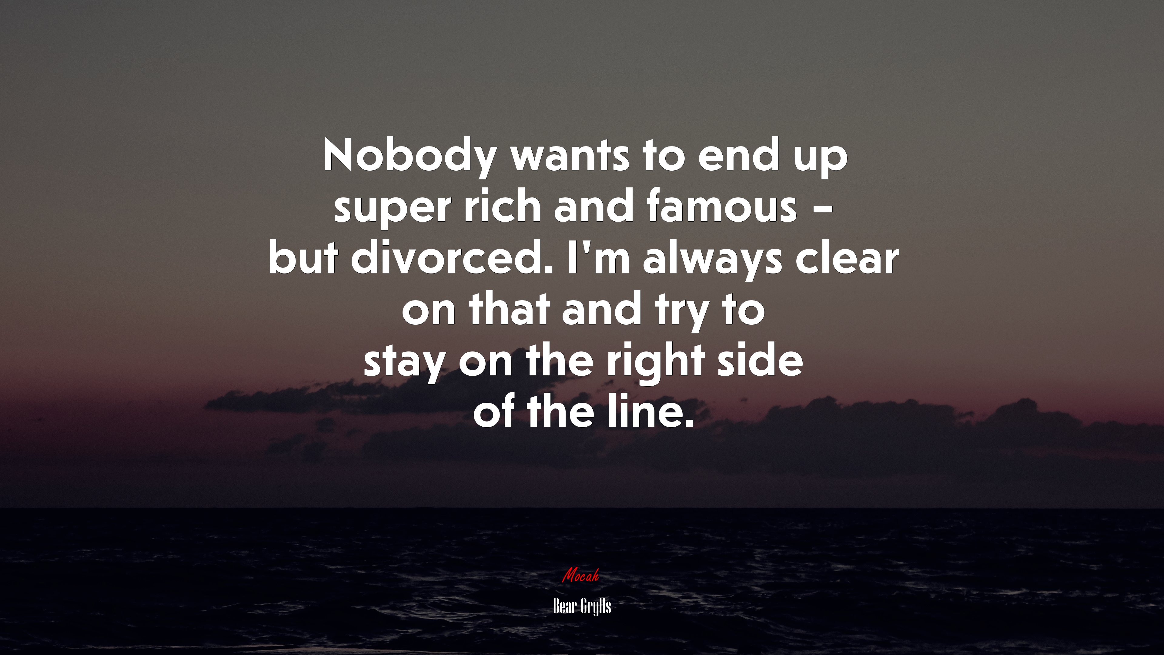 Nobody wants to end up super rich and famous – but divorced. I’m always clear on that and try to stay on the right side of the line. | Bear Grylls quote HD Wallpaper